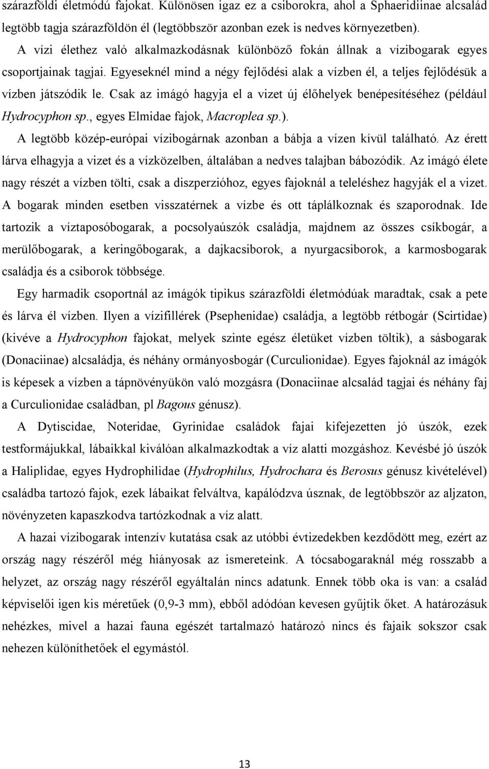 Csak az imágó hagyja el a vizet új élőhelyek benépesítéséhez (például Hydrocyphon sp., egyes Elmidae fajok, Macroplea sp.).