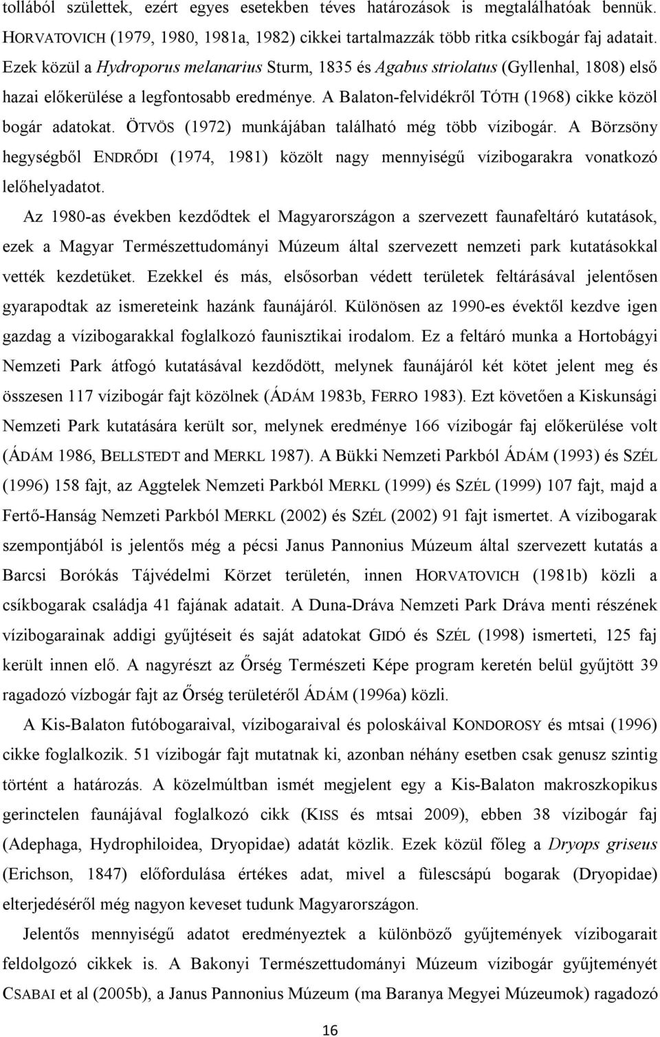 ÖTVÖS (1972) munkájában található még több vízibogár. A Börzsöny hegységből ENDRŐDI (1974, 1981) közölt nagy mennyiségű vízibogarakra vonatkozó lelőhelyadatot.