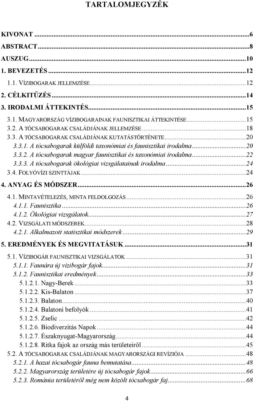 .. 22 3.3.3. A tócsabogarak ökológiai vizsgálatainak irodalma... 24 3.4. FOLYÓVÍZI SZINTTÁJAK... 24 4. ANYAG ÉS MÓDSZER... 26 4.1. MINTAVÉTELEZÉS, MINTA FELDOLGOZÁS... 26 4.1.1. Faunisztika... 26 4.1.2. Ökológiai vizsgálatok.