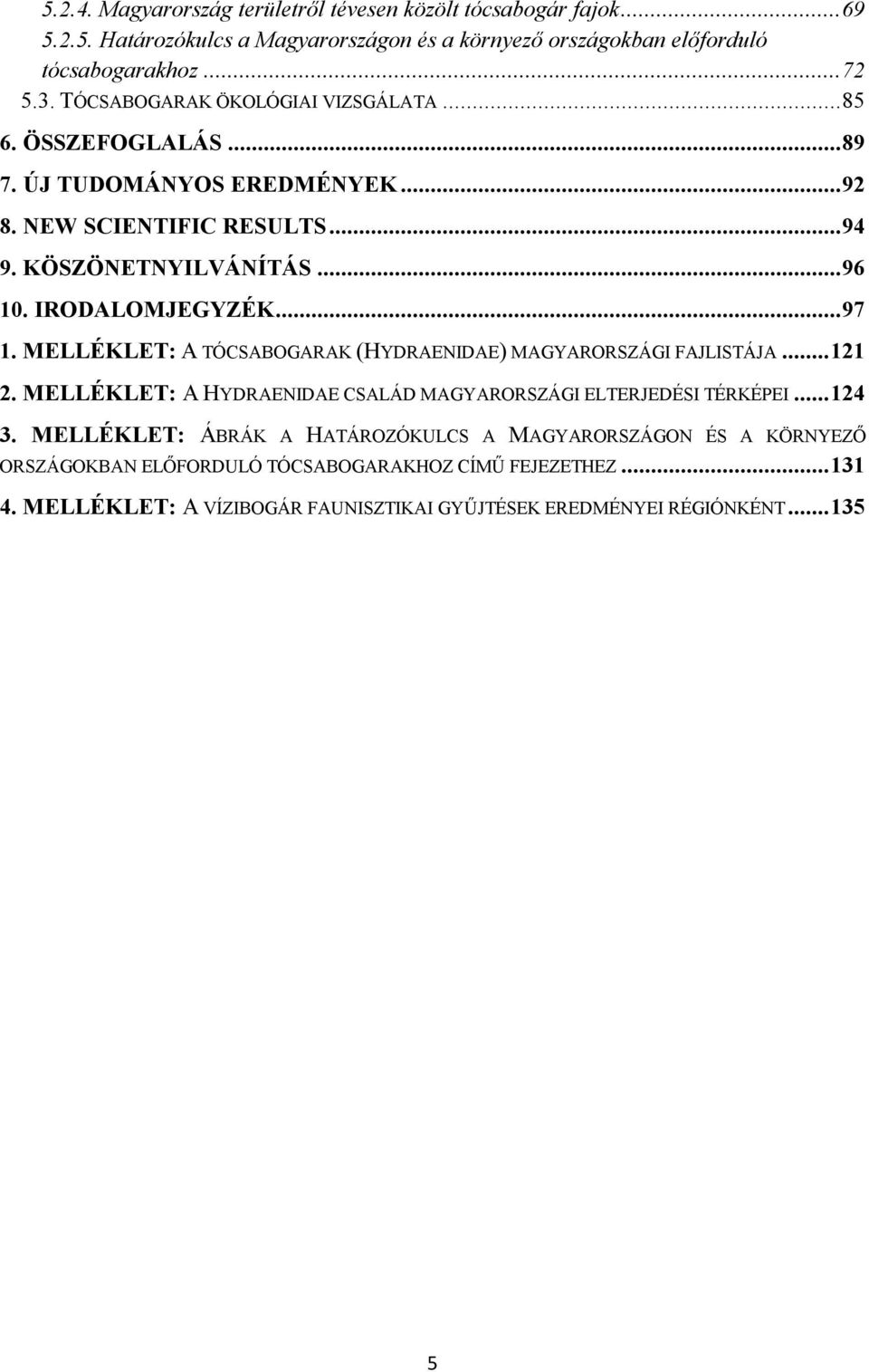 .. 97 1. MELLÉKLET: A TÓCSABOGARAK (HYDRAENIDAE) MAGYARORSZÁGI FAJLISTÁJA... 121 2. MELLÉKLET: A HYDRAENIDAE CSALÁD MAGYARORSZÁGI ELTERJEDÉSI TÉRKÉPEI... 124 3.