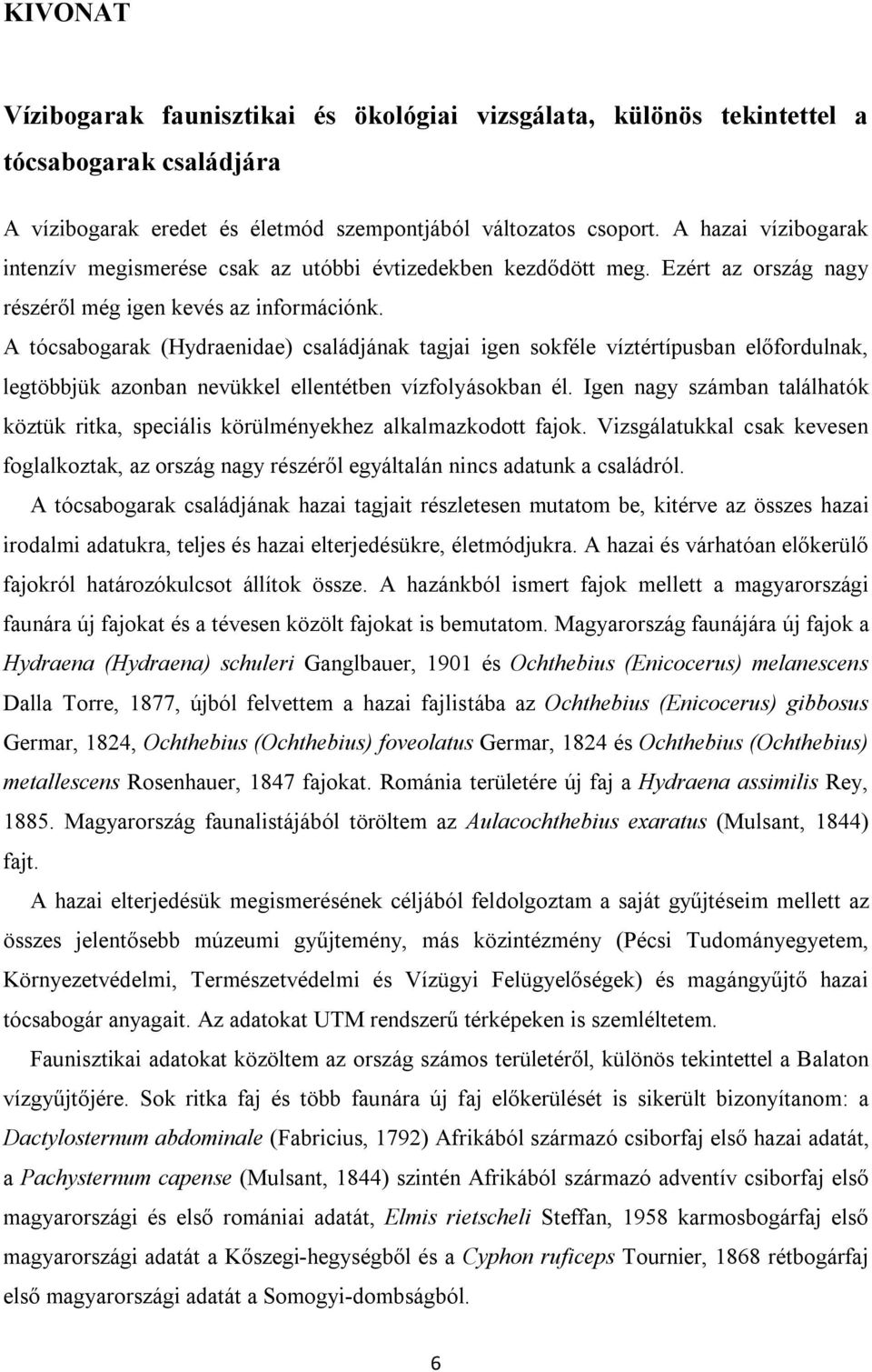 A tócsabogarak (Hydraenidae) családjának tagjai igen sokféle víztértípusban előfordulnak, legtöbbjük azonban nevükkel ellentétben vízfolyásokban él.