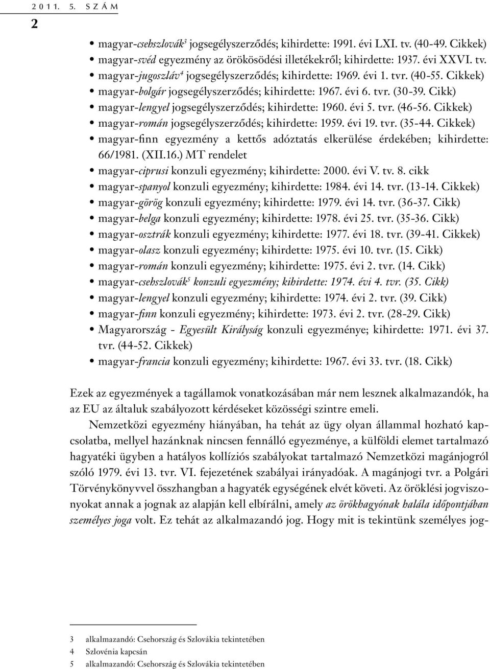 Cikkek) magyar-román jogsegélyszerződés; kihirdette: 1959. évi 19. tvr. (35-44. Cikkek) magyar-finn egyezmény a kettős adóztatás elkerülése érdekében; kihirdette: 66/1981. (XII.16.