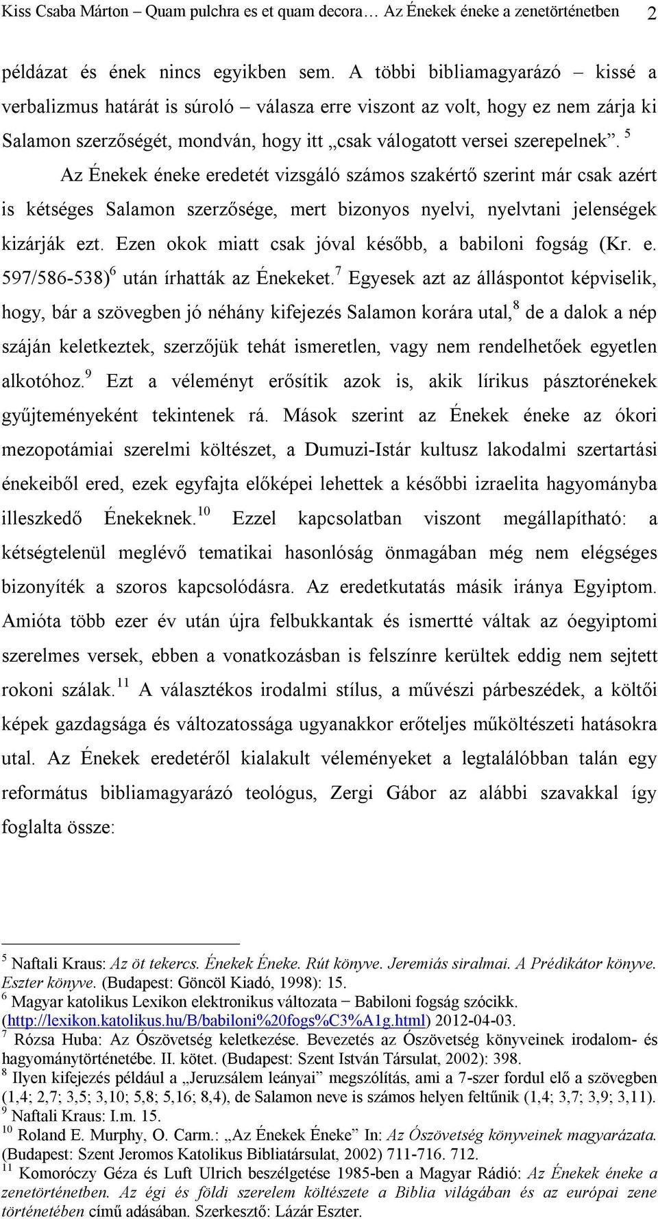 5 Az Énekek éneke eredetét vizsgáló számos szakértő szerint már csak azért is kétséges Salamon szerzősége, mert bizonyos nyelvi, nyelvtani jelenségek kizárják ezt.