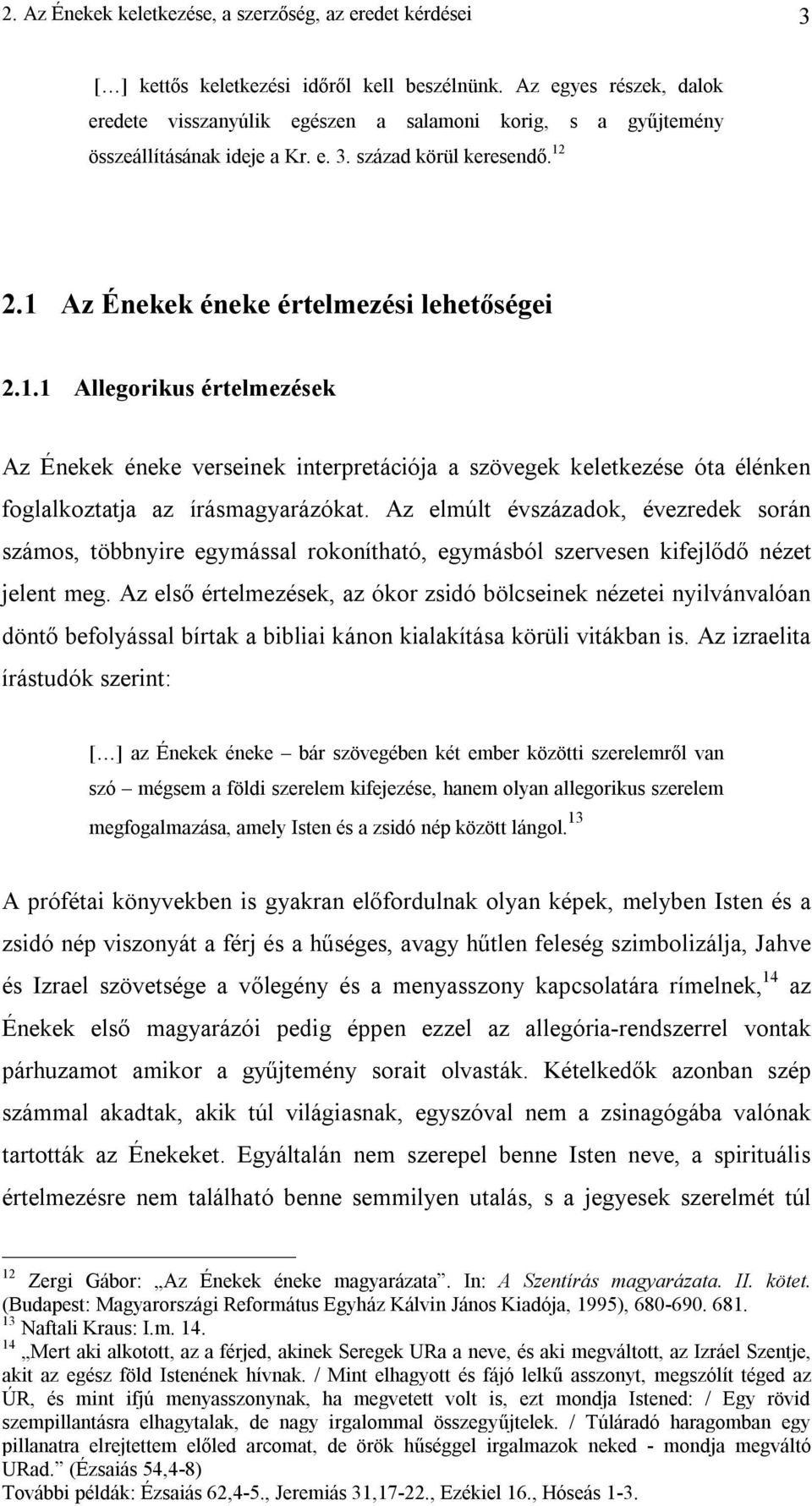 2.1 Az Énekek éneke értelmezési lehetőségei 2.1.1 Allegorikus értelmezések Az Énekek éneke verseinek interpretációja a szövegek keletkezése óta élénken foglalkoztatja az írásmagyarázókat.