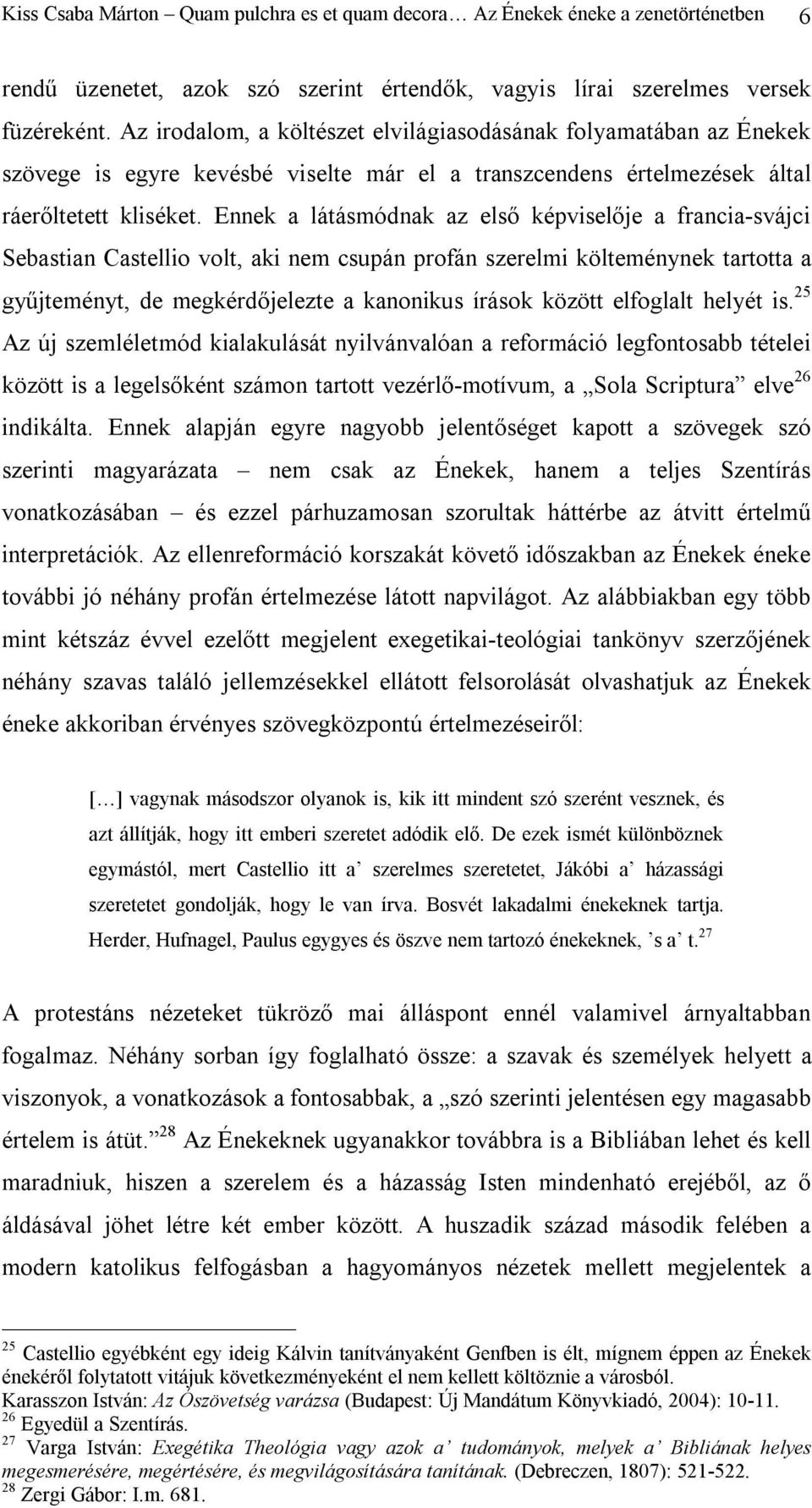 Ennek a látásmódnak az első képviselője a francia-svájci Sebastian Castellio volt, aki nem csupán profán szerelmi költeménynek tartotta a gyűjteményt, de megkérdőjelezte a kanonikus írások között