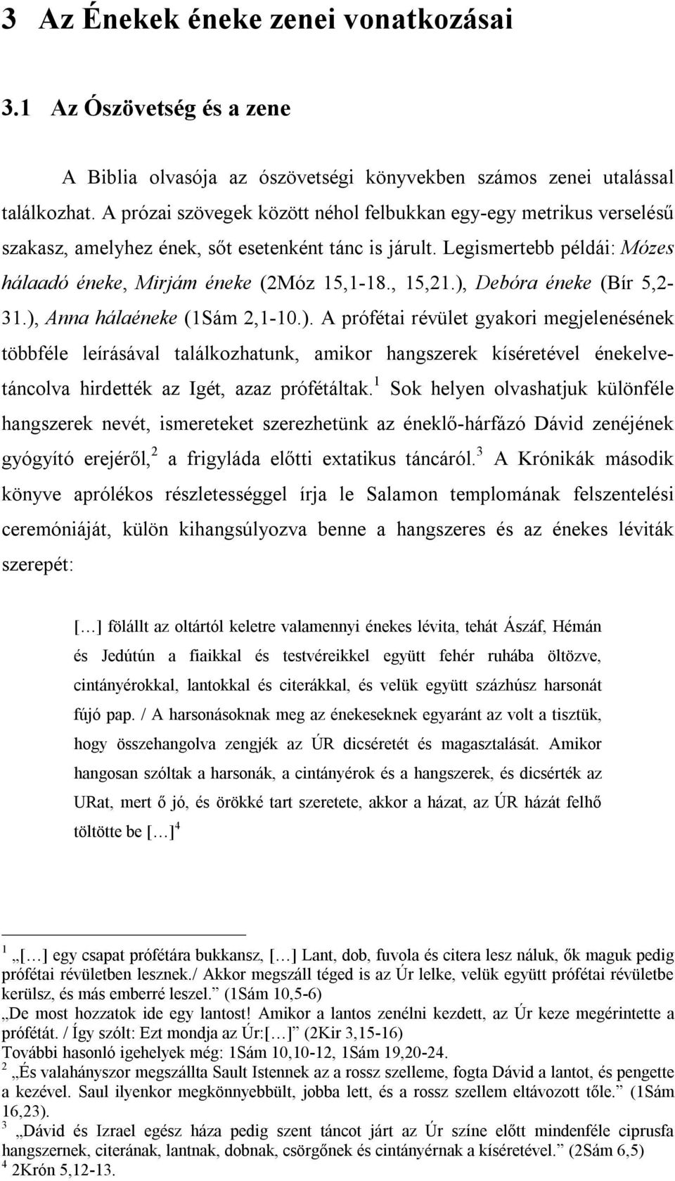 ), Debóra éneke (Bír 5,2-31.), Anna hálaéneke (1Sám 2,1-10.). A prófétai révület gyakori megjelenésének többféle leírásával találkozhatunk, amikor hangszerek kíséretével énekelvetáncolva hirdették az Igét, azaz prófétáltak.