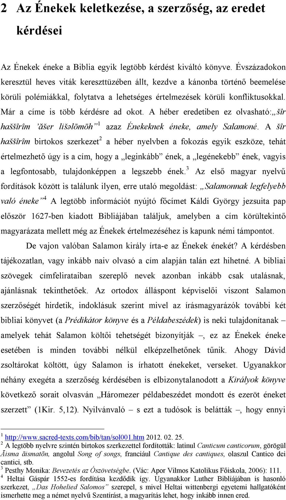 Már a címe is több kérdésre ad okot. A héber eredetiben ez olvasható: šîr haššîrîm ăšer lišəlōmōh 1 azaz Énekeknek éneke, amely Salamoné.