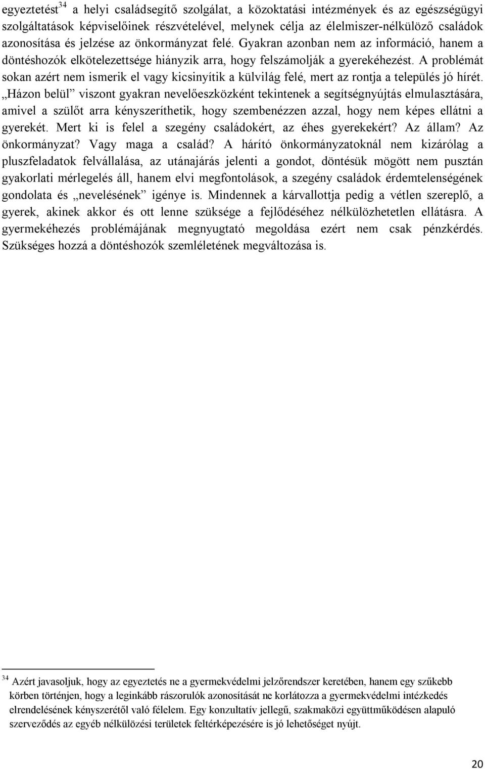 A problémát sokan azért nem ismerik el vagy kicsinyítik a külvilág felé, mert az rontja a település jó hírét.