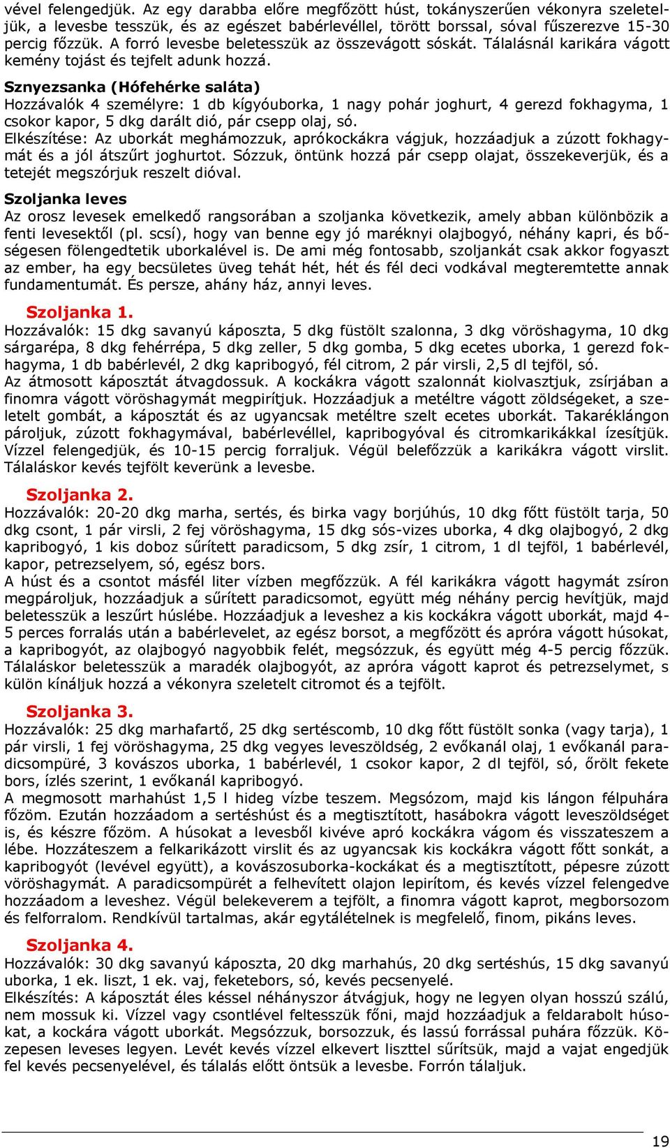 Sznyezsanka (Hófehérke saláta) Hozzávalók 4 személyre: 1 db kígyóuborka, 1 nagy pohár joghurt, 4 gerezd fokhagyma, 1 csokor kapor, 5 dkg darált dió, pár csepp olaj, só.