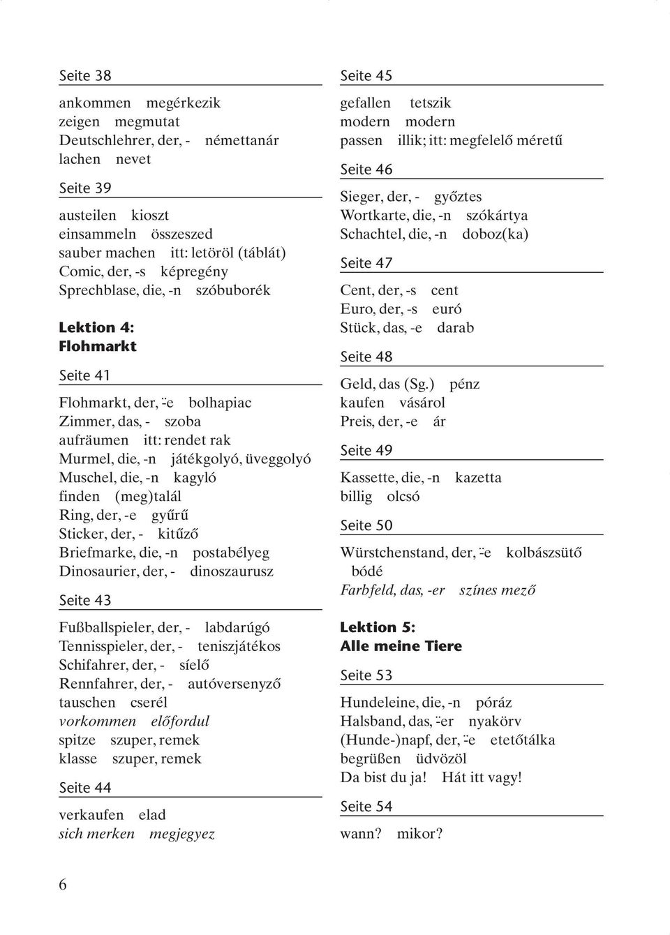kagyló finden (meg)talál Ring, der, -e gyűrű Sticker, der, - kitűző Briefmarke, die, -n postabélyeg Dinosaurier, der, - dinoszaurusz Seite 43 Fußballspieler, der, - labdarúgó Tennisspieler, der, -