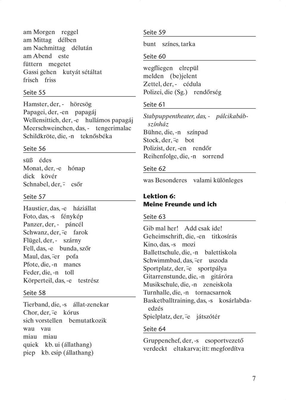 das, -e háziállat Foto, das, -s fénykép Panzer, der, - páncél Schwanz, der, - e farok Flügel, der, - szárny Fell, das, -e bunda, szőr Maul, das, - er pofa Pfote, die, -n mancs Feder, die, -n toll