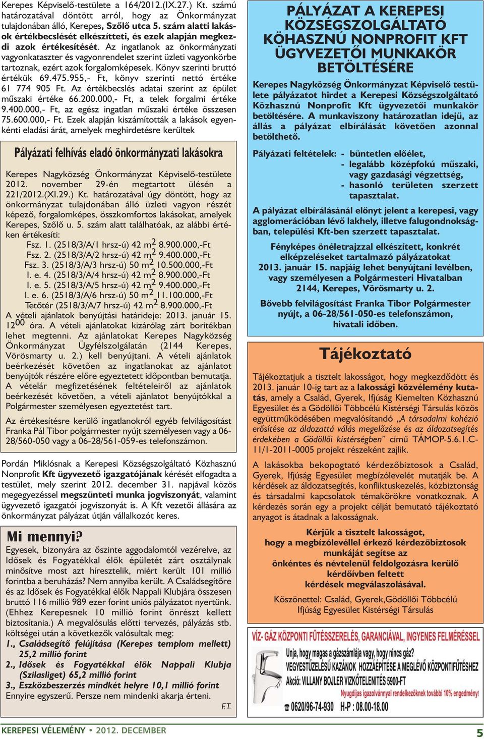 Az ingatlanok az önkormányzati vagyonkataszter és vagyonrendelet szerint üzleti vagyonkörbe tartoznak, ezért azok forgalomképesek. Könyv szerinti bruttó értékük 69.475.