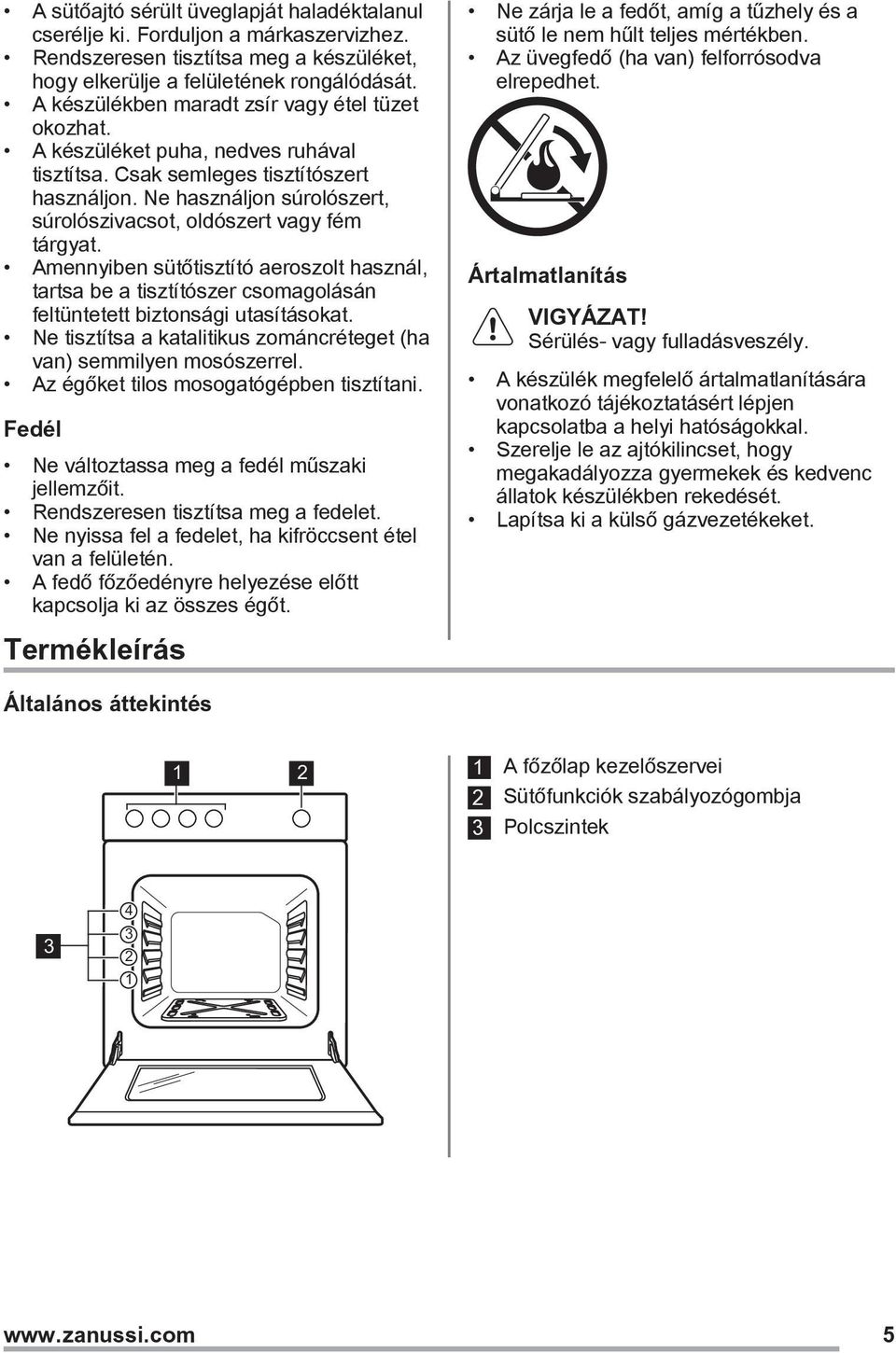 Ne használjon súrolószert, súrolószivacsot, oldószert vagy fém tárgyat. Amennyiben sütőtisztító aeroszolt használ, tartsa be a tisztítószer csomagolásán feltüntetett biztonsági utasításokat.