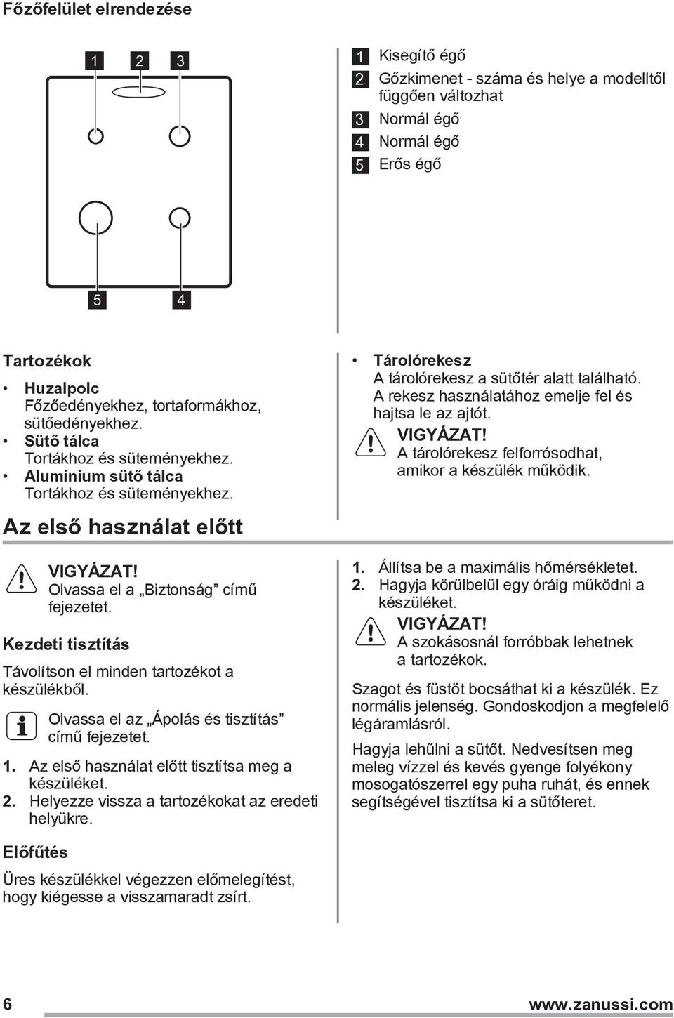 Kezdeti tisztítás Távolítson el minden tartozékot a készülékből. Olvassa el az Ápolás és tisztítás című fejezetet. 1. Az első használat előtt tisztítsa meg a készüléket. 2.