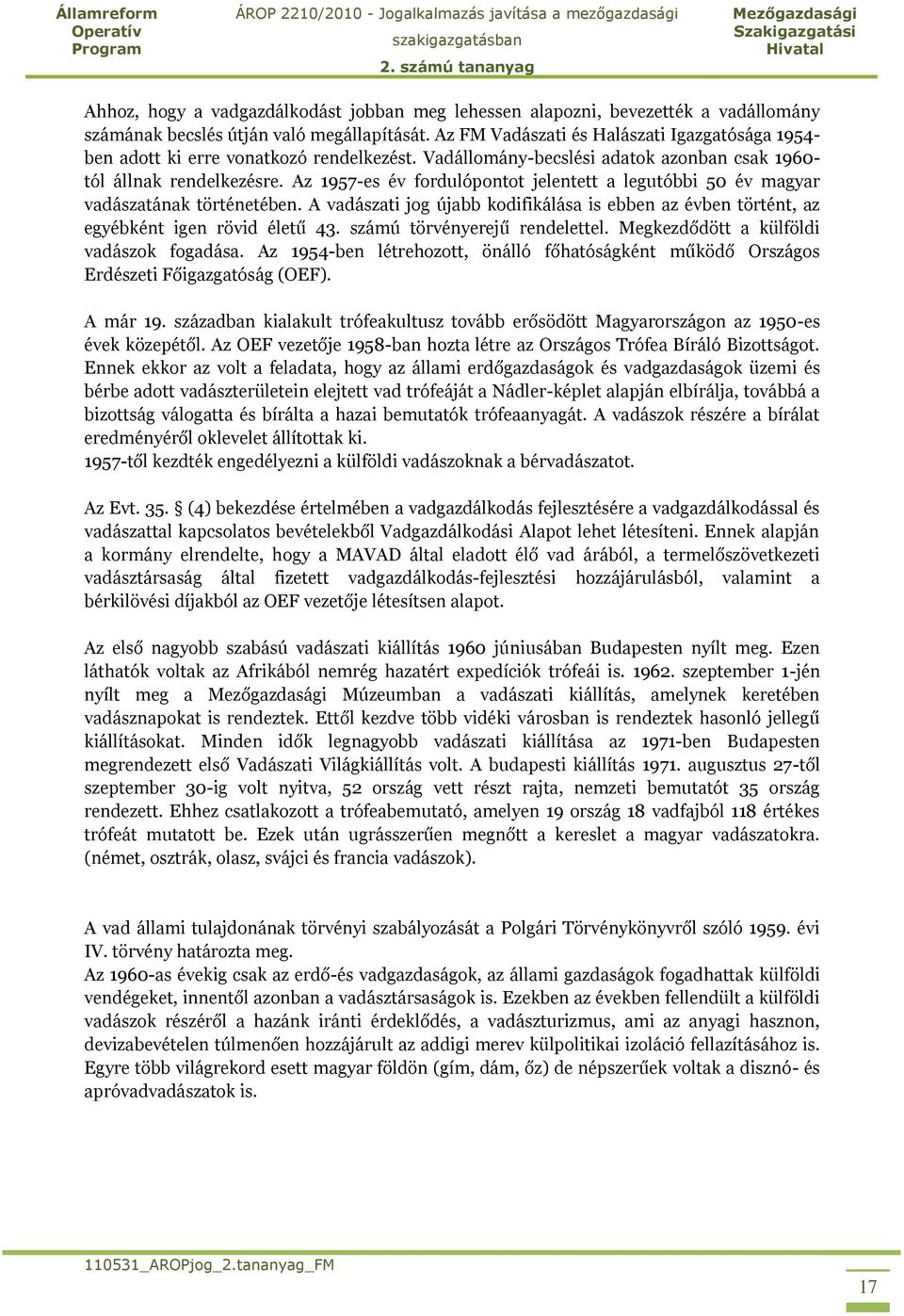 Az 1957-es év fordulópontot jelentett a legutóbbi 50 év magyar vadászatának történetében. A vadászati jog újabb kodifikálása is ebben az évben történt, az egyébként igen rövid életű 43.