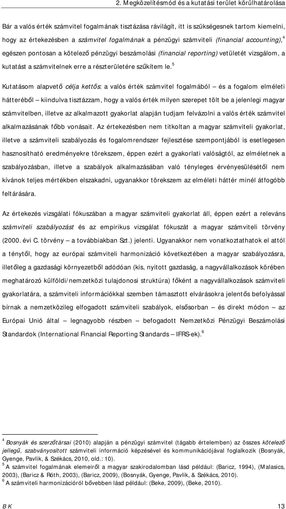 5 Kutatásom alapvető célja kettős: a valós érték számvitel fogalmából és a fogalom elméleti hátteréből kiindulva tisztázzam, hogy a valós érték milyen szerepet tölt be a jelenlegi magyar