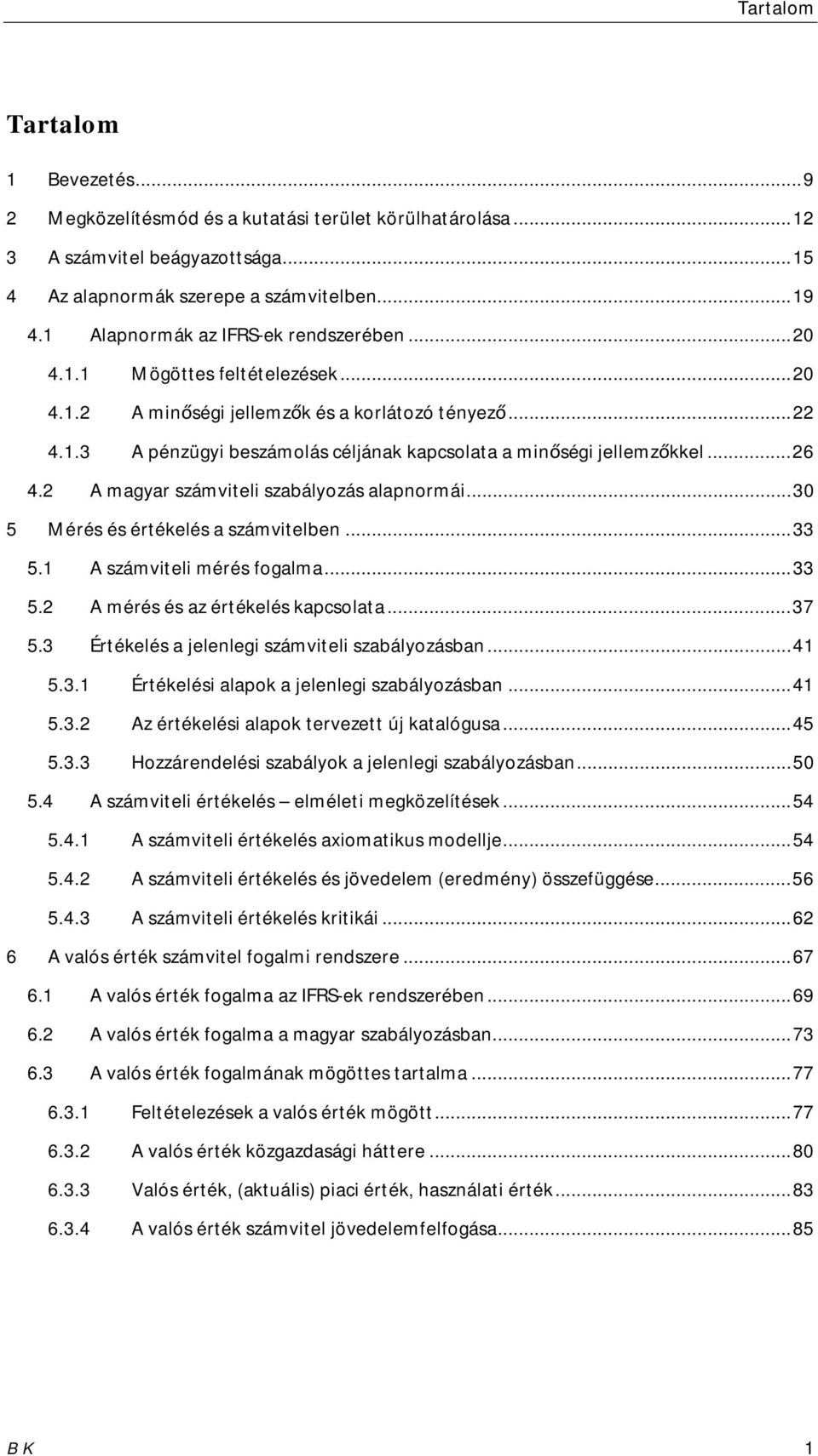 .. 26 4.2 A magyar számviteli szabályozás alapnormái... 30 5 Mérés és értékelés a számvitelben... 33 5.1 A számviteli mérés fogalma... 33 5.2 A mérés és az értékelés kapcsolata... 37 5.