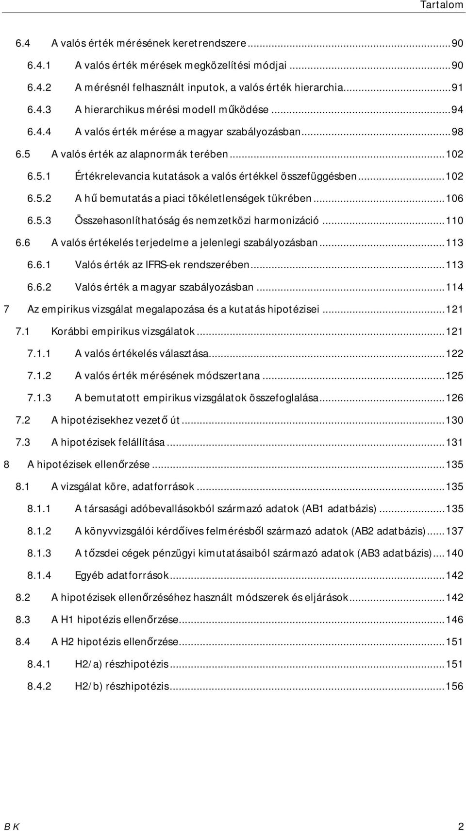 .. 106 6.5.3 Összehasonlíthatóság és nemzetközi harmonizáció... 110 6.6 A valós értékelés terjedelme a jelenlegi szabályozásban... 113 6.6.1 Valós érték az IFRS-ek rendszerében... 113 6.6.2 Valós érték a magyar szabályozásban.