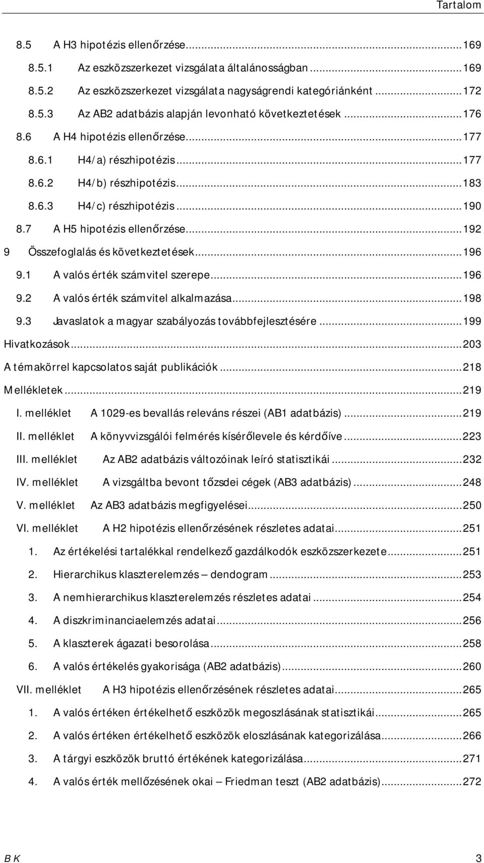 .. 192 9 Összefoglalás és következtetések... 196 9.1 A valós érték számvitel szerepe... 196 9.2 A valós érték számvitel alkalmazása... 198 9.3 Javaslatok a magyar szabályozás továbbfejlesztésére.