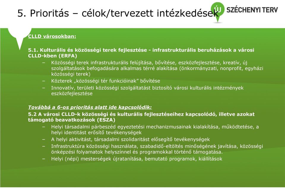 szolgáltatások befogadására alkalmas térré alakítása (önkormányzati, nonprofit, egyházi közösségi terek) Közterek közösségi tér funkcióinak bővítése Innovatív, területi közösségi szolgáltatást