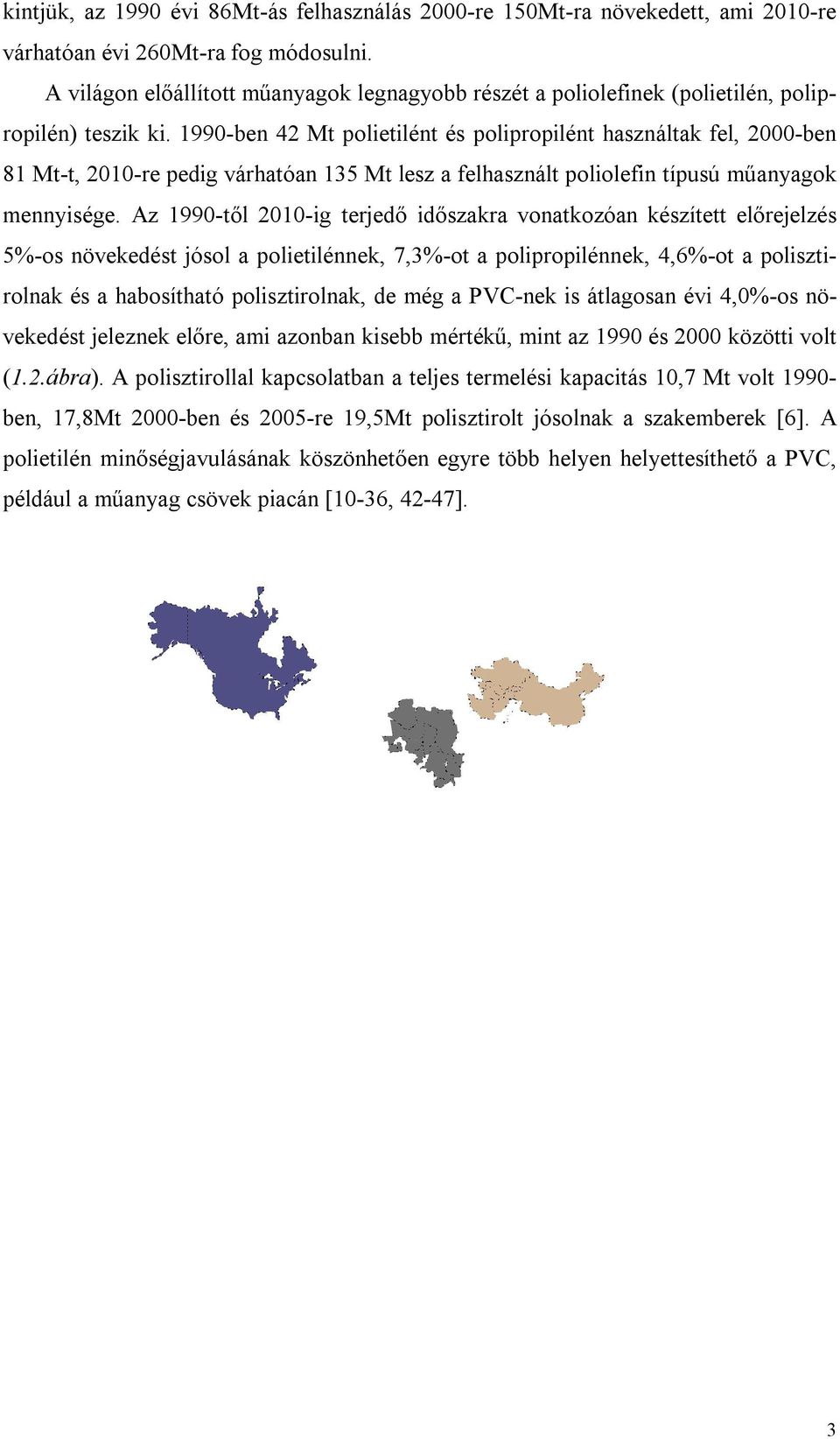 1990-ben 42 Mt polietilént és polipropilént használtak fel, 2000-ben 81 Mt-t, 2010-re pedig várhatóan 135 Mt lesz a felhasznált poliolefin típusú műanyagok mennyisége.