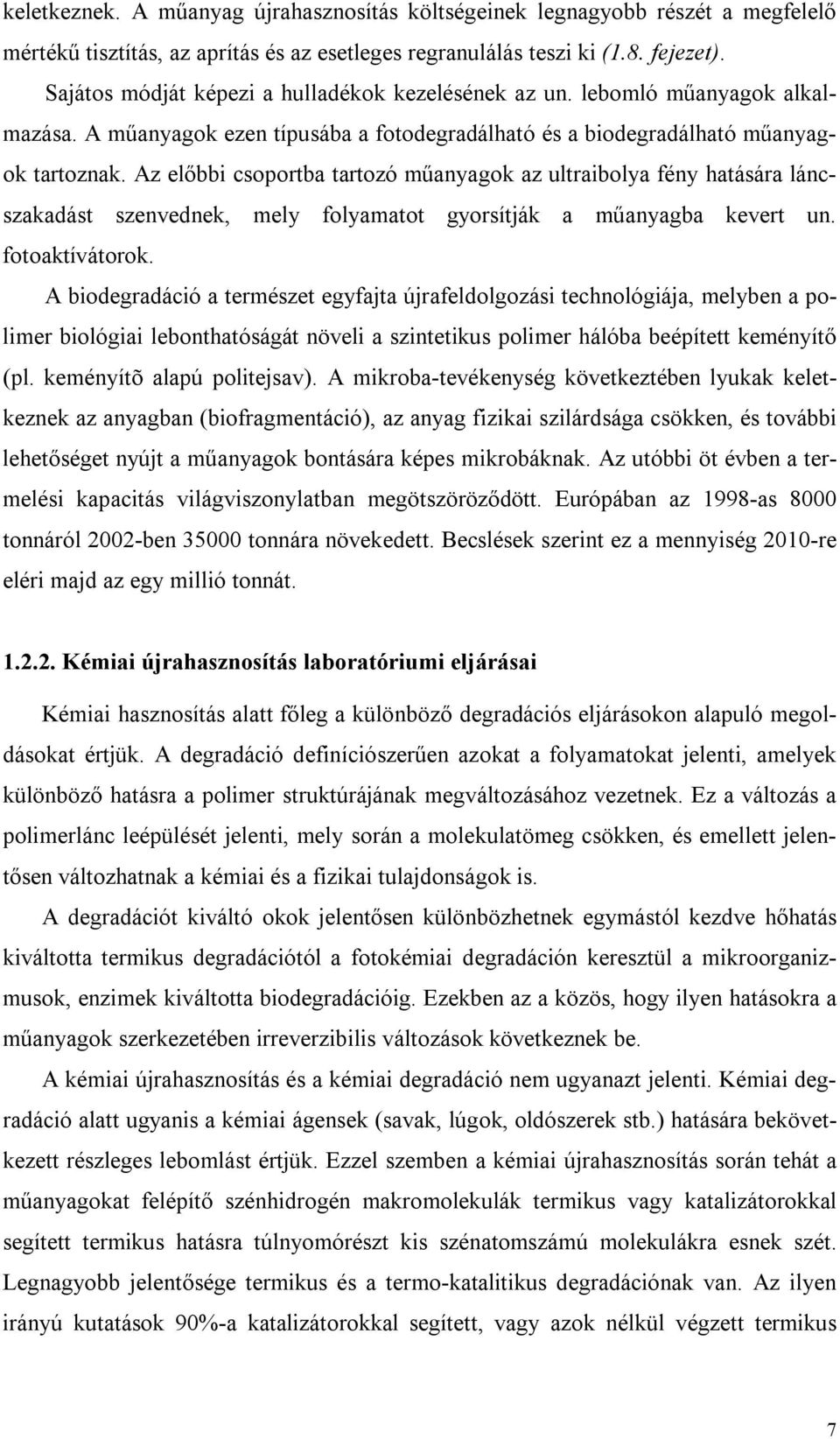 Az előbbi csoportba tartozó műanyagok az ultraibolya fény hatására láncszakadást szenvednek, mely folyamatot gyorsítják a műanyagba kevert un. fotoaktívátorok.