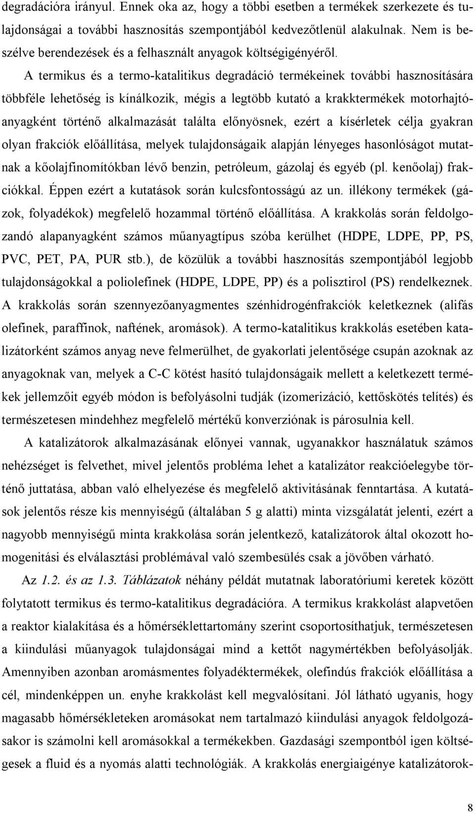 A termikus és a termo-katalitikus degradáció termékeinek további hasznosítására többféle lehetőség is kínálkozik, mégis a legtöbb kutató a krakktermékek motorhajtóanyagként történő alkalmazását