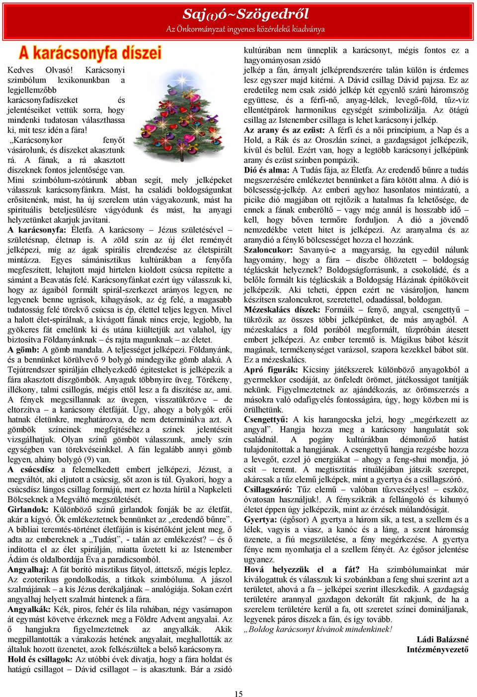 Mást, ha családi boldogságunkat erősítenénk, mást, ha új szerelem után vágyakozunk, mást ha spirituális beteljesülésre vágyódunk és mást, ha anyagi helyzetünket akarjuk javítani.