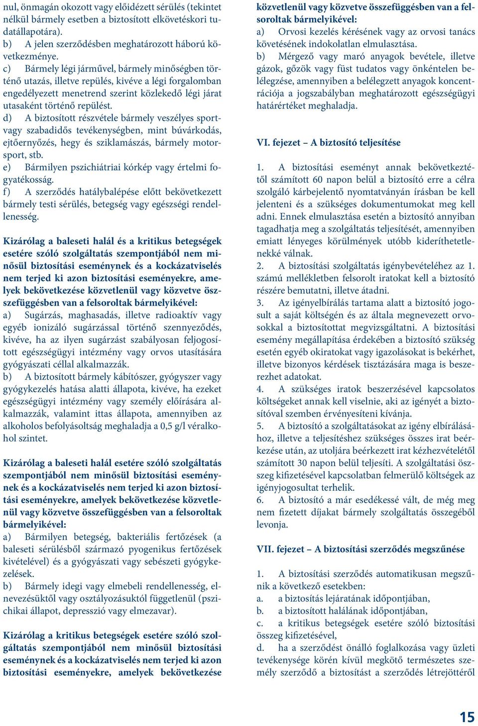 d) A biztosított részvétele bármely veszélyes sportvagy szabadidős tevékenységben, mint búvárkodás, ejtőernyőzés, hegy és sziklamászás, bármely motorsport, stb.