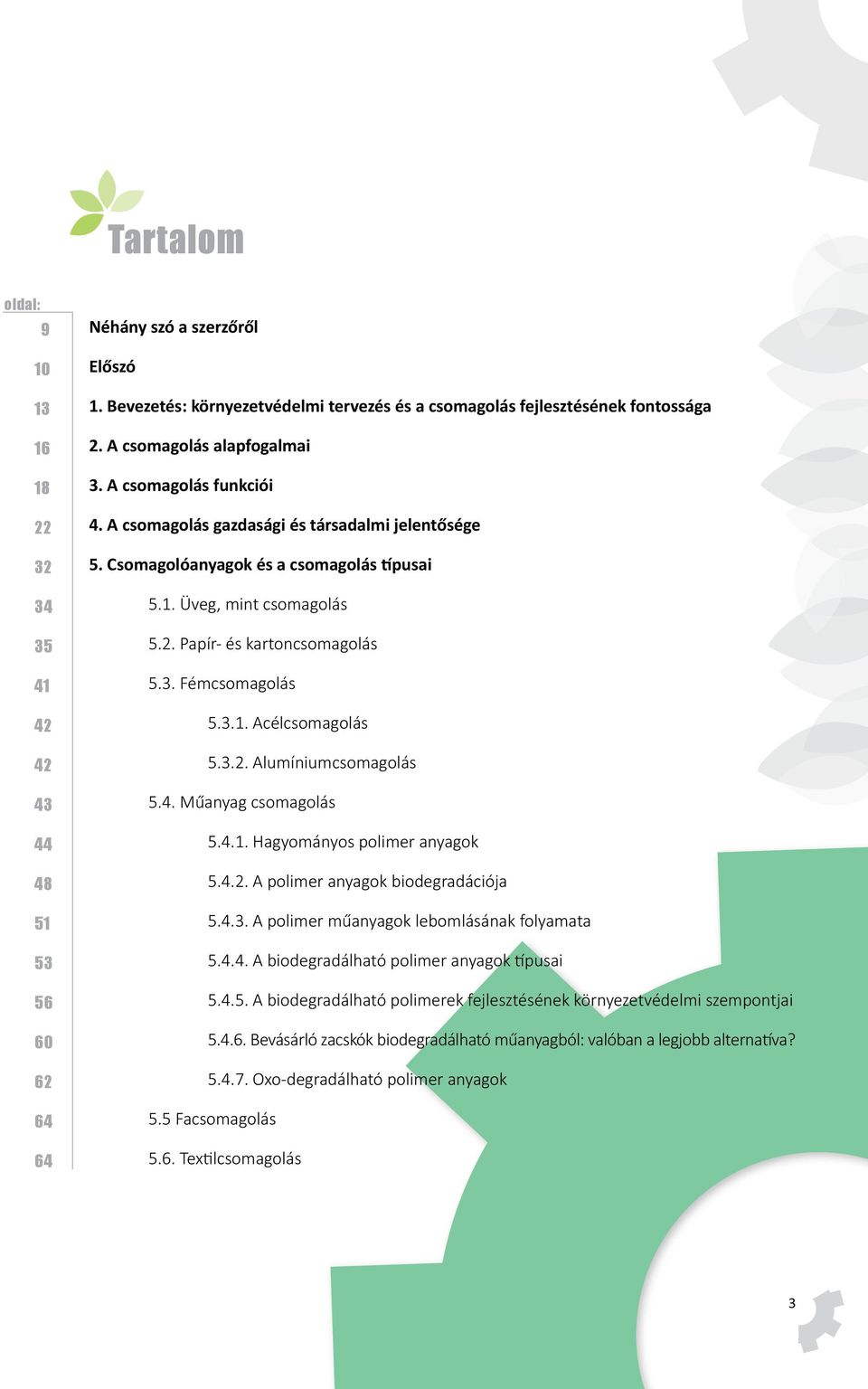 Papír- és kartoncsomagolás 5.3. Fémcsomagolás 5.3.1. Acélcsomagolás 5.3.2. Alumíniumcsomagolás 5.4. Műanyag csomagolás 5.4.1. Hagyományos polimer anyagok 5.4.2. A polimer anyagok biodegradációja 5.4.3. A polimer műanyagok lebomlásának folyamata 5.