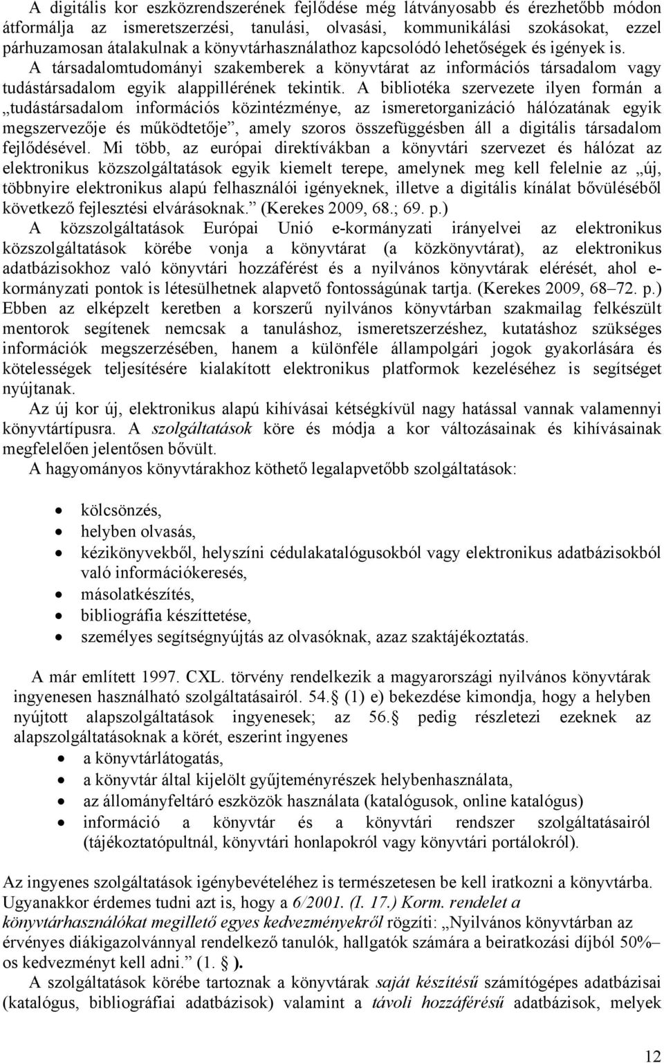 A bibliotéka szervezete ilyen formán a tudástársadalom információs közintézménye, az ismeretorganizáció hálózatának egyik megszervezője és működtetője, amely szoros összefüggésben áll a digitális