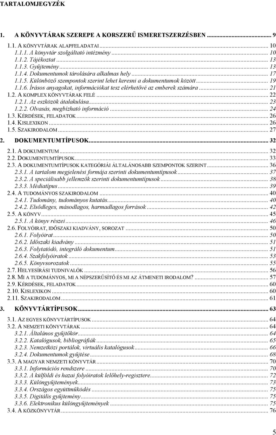 Írásos anyagokat, információkat tesz elérhetővé az emberek számára... 21 1.2. A KOMPLEX KÖNYVTÁRAK FELÉ... 22 1.2.1. Az eszközök átalakulása... 23 1.2.2. Olvasás, megbízható információ... 24 1.3. KÉRDÉSEK, FELADATOK.