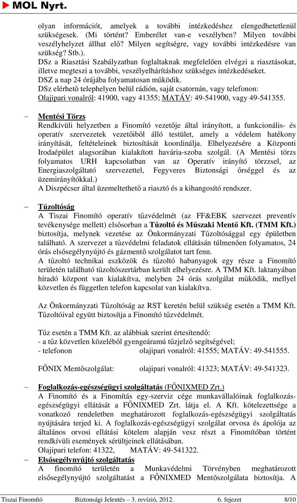 DSz a Riasztási Szabályzatban foglaltaknak megfelelően elvégzi a riasztásokat, illetve megteszi a további, veszélyelhárításhoz szükséges intézkedéseket. DSZ a nap 24 órájába folyamatosan működik.