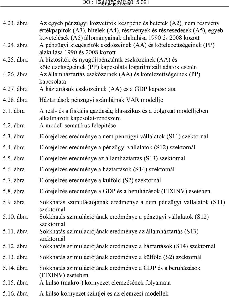 között 4.24. ábra A pénzügyi kiegészítők eszközeinek (AA) és kötelezettségeinek (PP) alakulása 199 és 28 között 4.25.