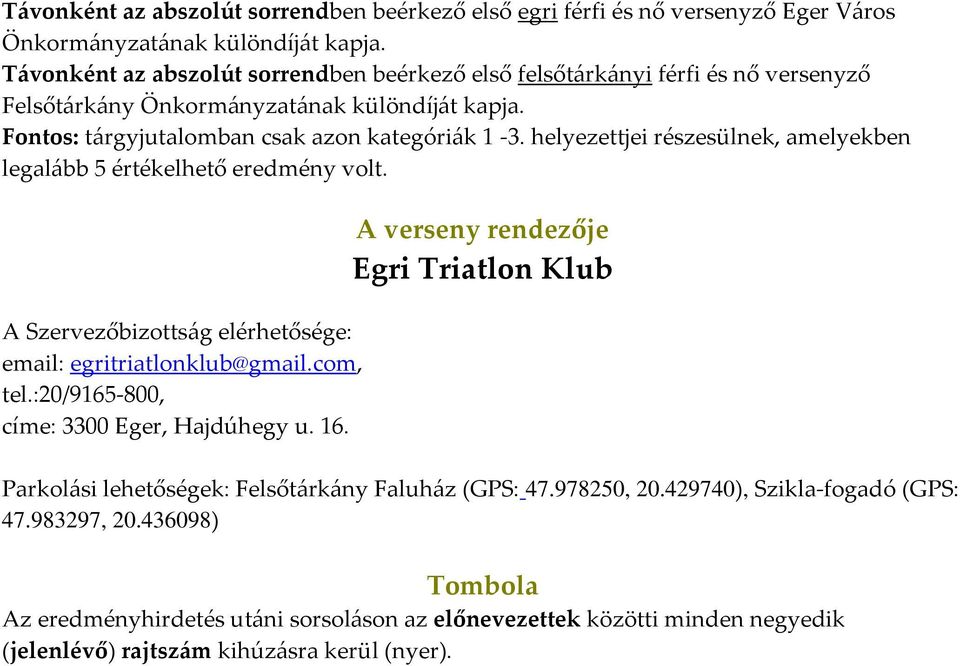 helyezettjei részesülnek, amelyekben legalább 5 értékelhető eredmény volt. A Szervezőbizottság elérhetősége: email: egritriatlonklub@gmail.com, tel.:20/9165-800, címe: 3300 Eger, Hajdúhegy u. 16.