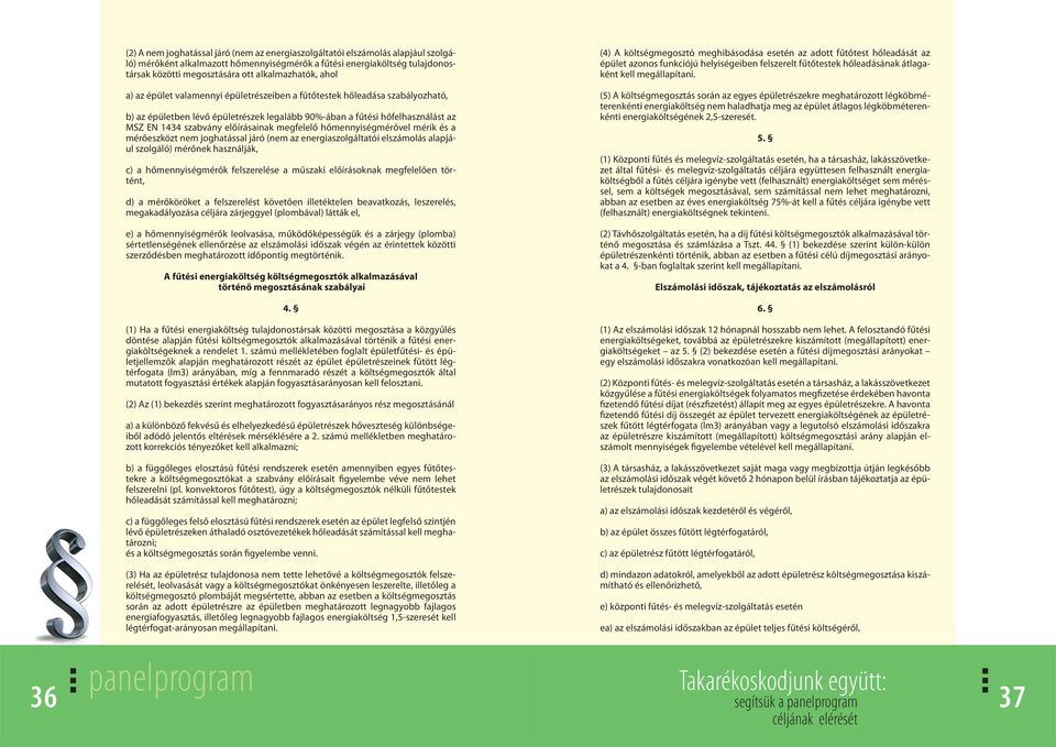 a) az épület valamennyi épületrészeiben a fűtőtestek hőleadása szabályozható, b) az épületben lévő épületrészek legalább 90%-ában a fűtési hőfelhasználást az MSZ EN 1434 szabvány előírásainak