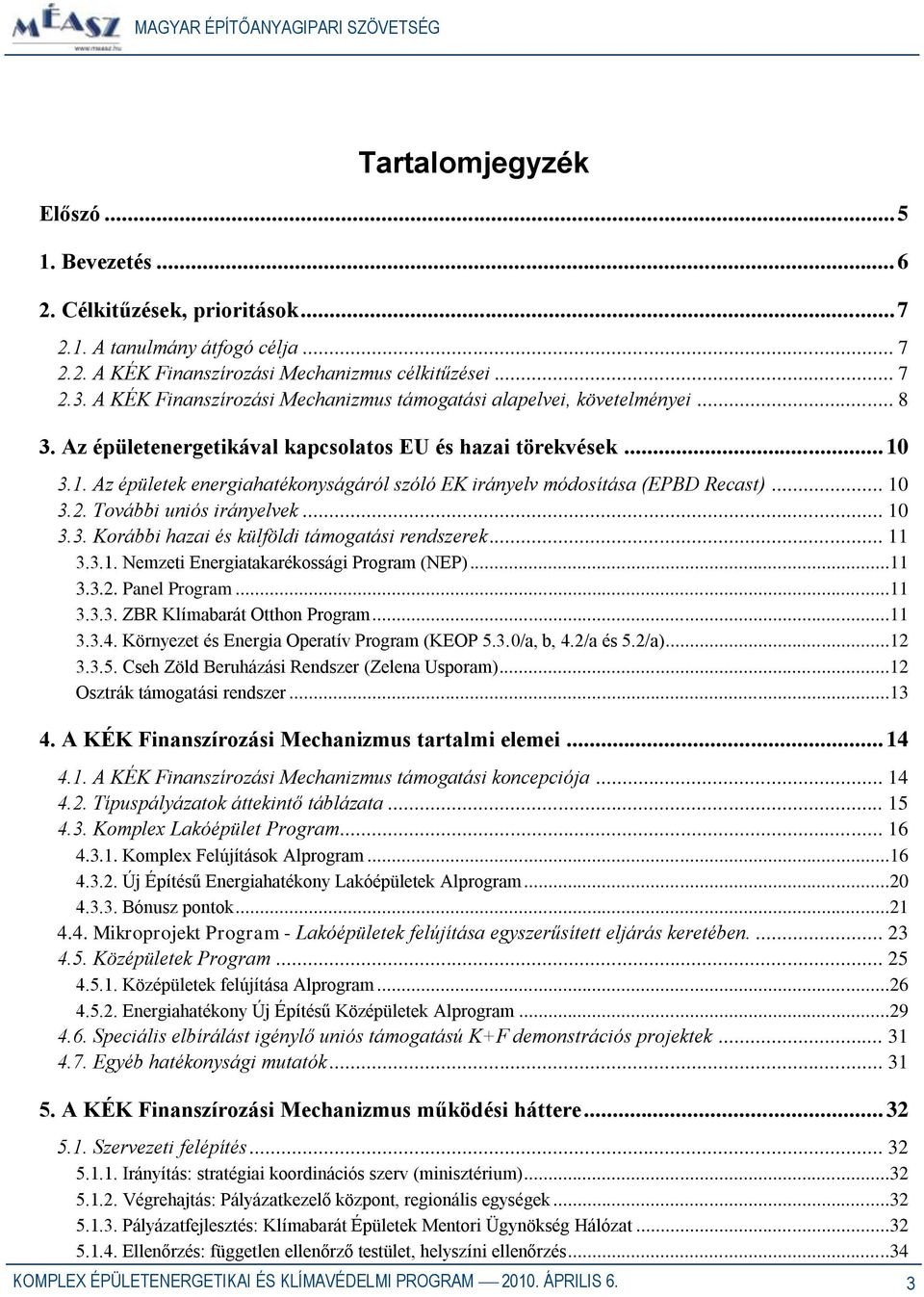 3.1. Az épületek energiahatékonyságáról szóló EK irányelv módosítása (EPBD Recast)... 10 3.2. További uniós irányelvek... 10 3.3. Korábbi hazai és külföldi támogatási rendszerek... 11 3.3.1. Nemzeti Energiatakarékossági Program (NEP).