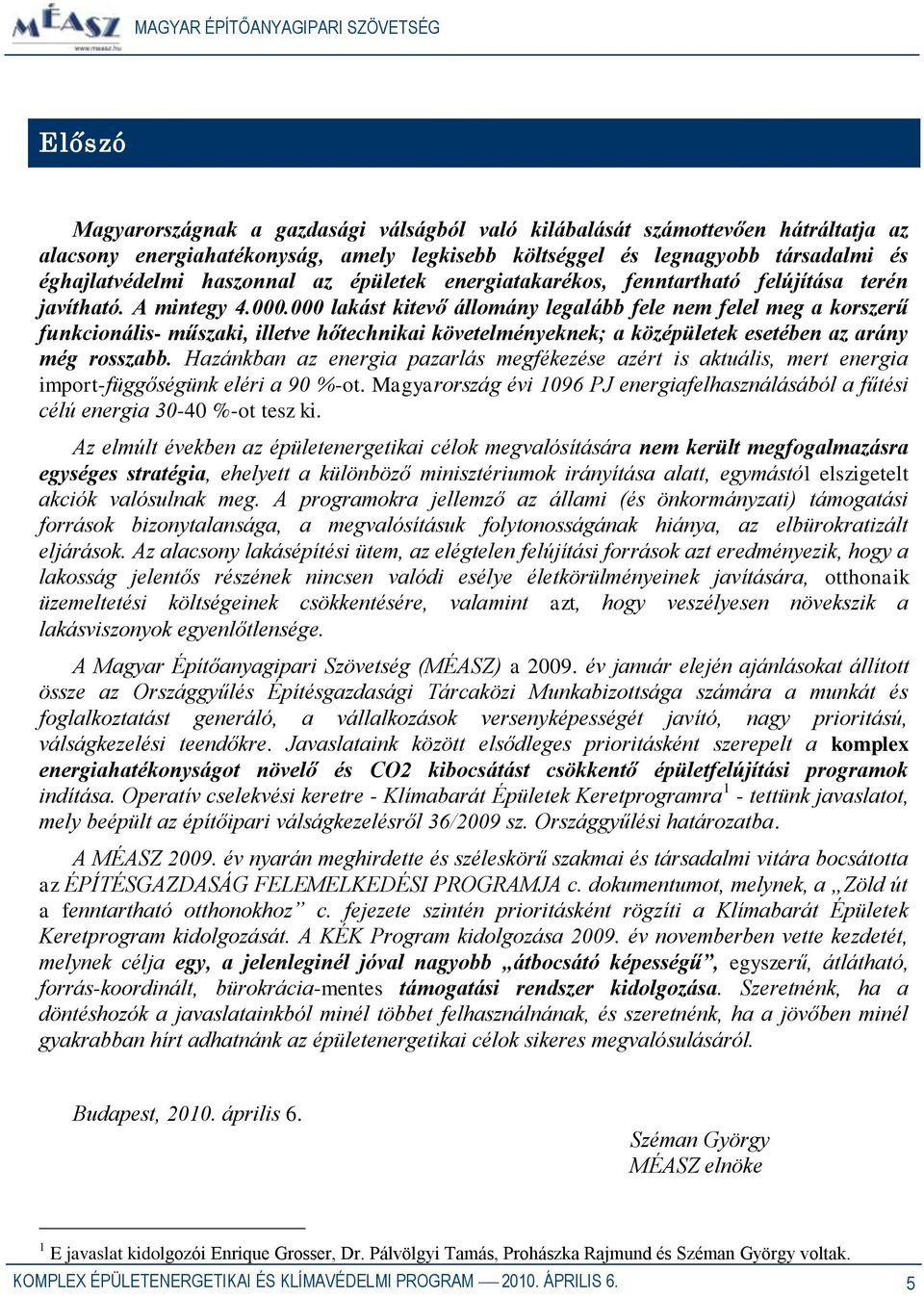 000 lakást kitevő állomány legalább fele nem felel meg a korszerű funkcionális- műszaki, illetve hőtechnikai követelményeknek; a középületek esetében az arány még rosszabb.