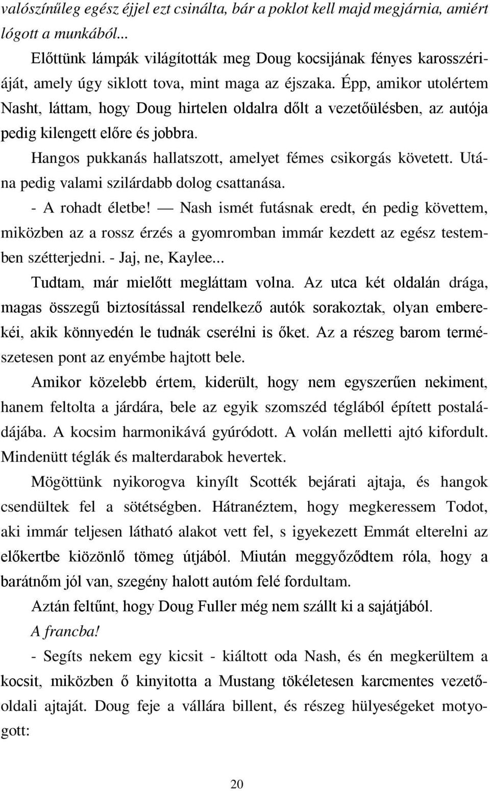 Épp, amikor utolértem Nasht, láttam, hogy Doug hirtelen oldalra dőlt a vezetőülésben, az autója pedig kilengett előre és jobbra. Hangos pukkanás hallatszott, amelyet fémes csikorgás követett.