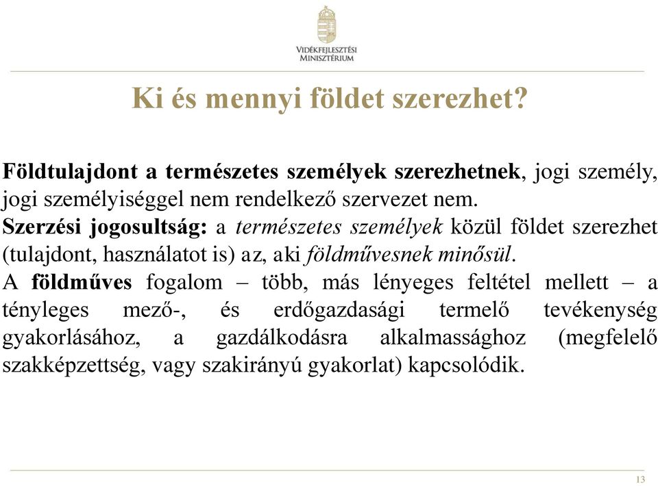 Szerzési jogosultság: a természetes személyek közül földet szerezhet (tulajdont, használatot is) az, aki földművesnek minősül.