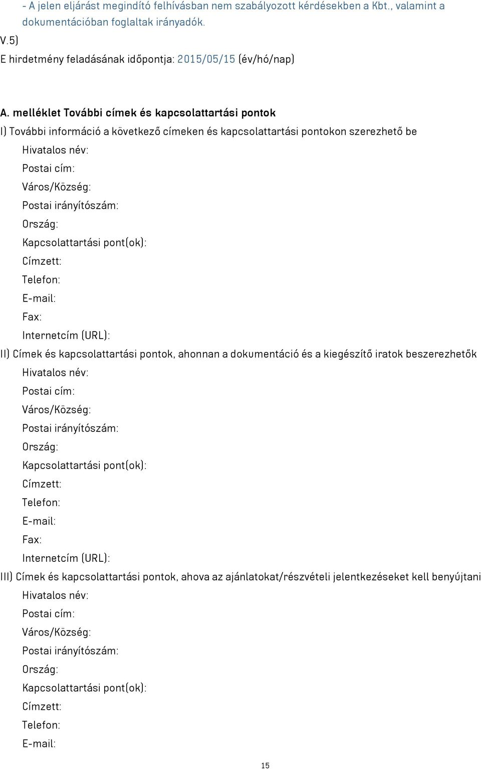 Ország: Kapcsolattartási pont(ok): Címzett: Telefon: E-mail: Fax: Internetcím (URL): II) Címek és kapcsolattartási pontok, ahonnan a dokumentáció és a kiegészítő iratok beszerezhetők Hivatalos név: