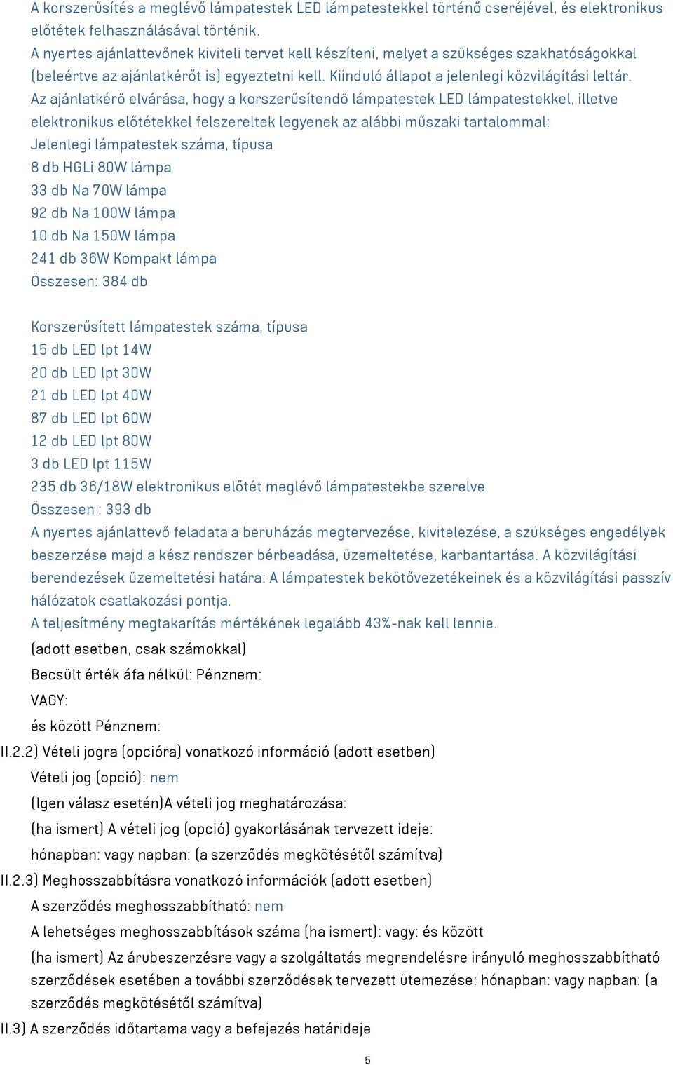 Az ajánlatkérő elvárása, hogy a korszerűsítendő lámpatestek LED lámpatestekkel, illetve elektronikus előtétekkel felszereltek legyenek az alábbi műszaki tartalommal: Jelenlegi lámpatestek száma,