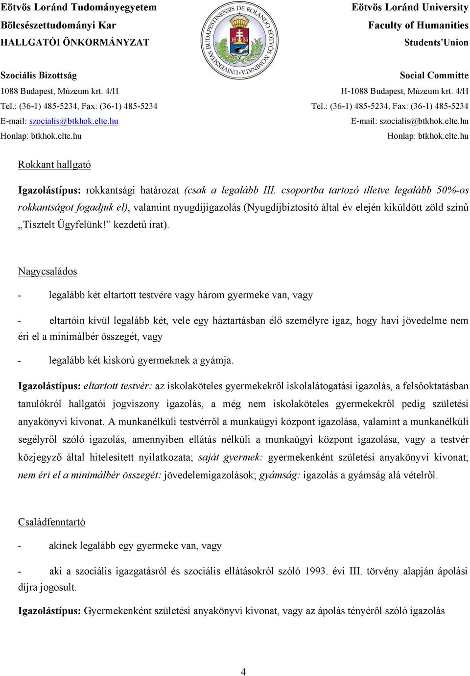 Nagycsaládos - legalább két eltartott testvére vagy három gyermeke van, vagy - eltartóin kívül legalább két, vele egy háztartásban élő személyre igaz, hogy havi jövedelme nem éri el a minimálbér