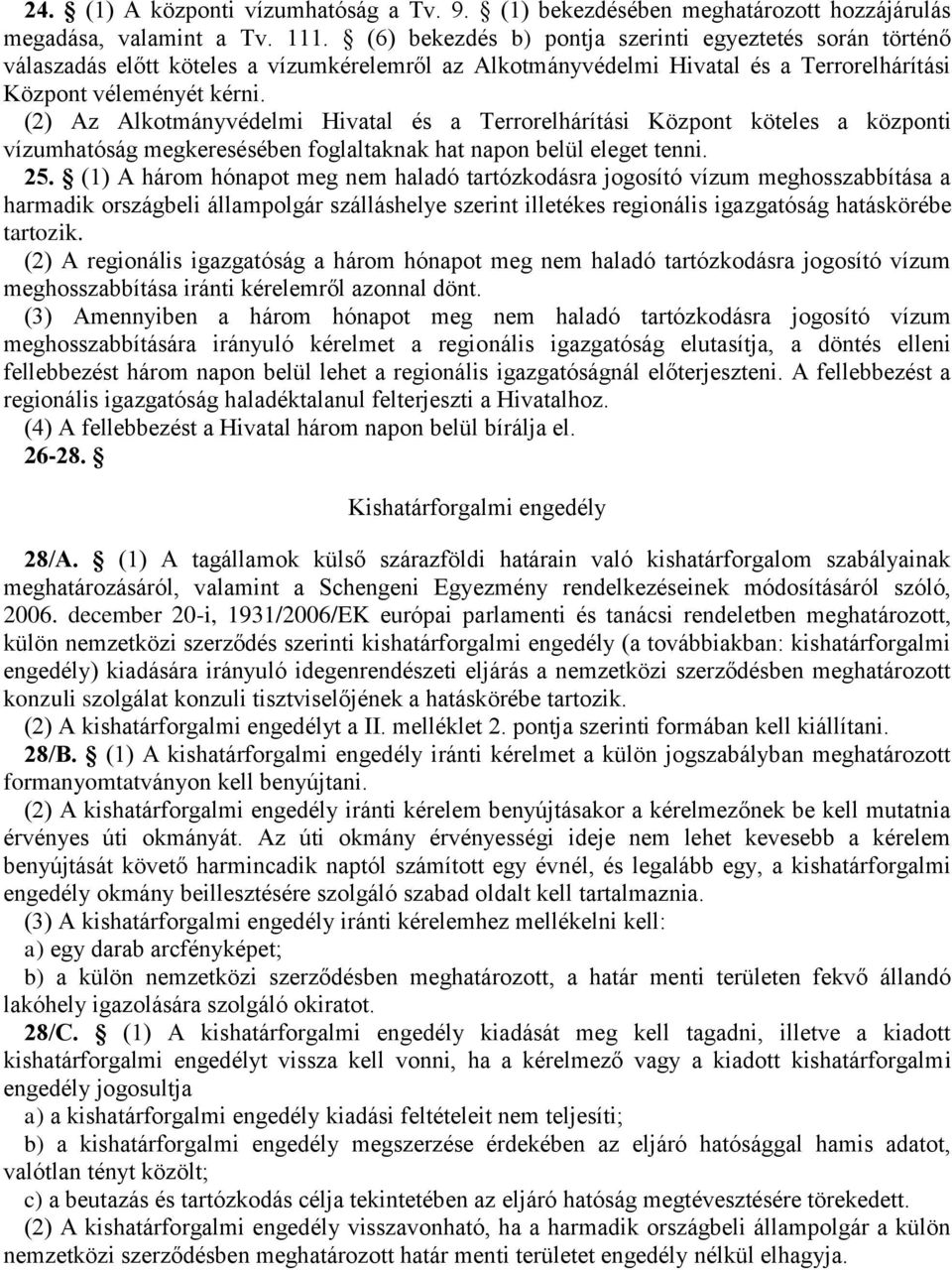 (2) Az Alkotmányvédelmi Hivatal és a Terrorelhárítási Központ köteles a központi vízumhatóság megkeresésében foglaltaknak hat napon belül eleget tenni. 25.