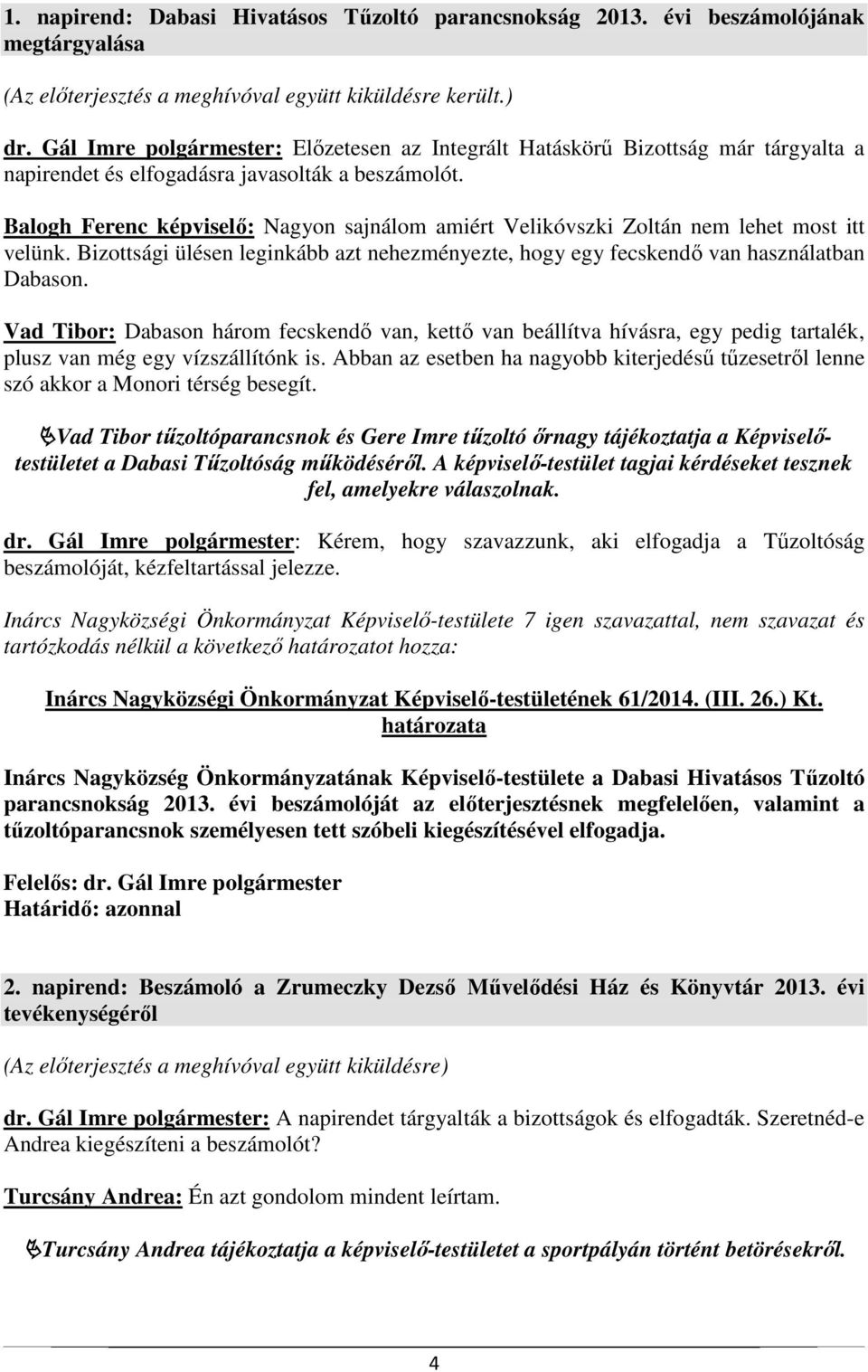 Balogh Ferenc képviselő: Nagyon sajnálom amiért Velikóvszki Zoltán nem lehet most itt velünk. Bizottsági ülésen leginkább azt nehezményezte, hogy egy fecskendő van használatban Dabason.