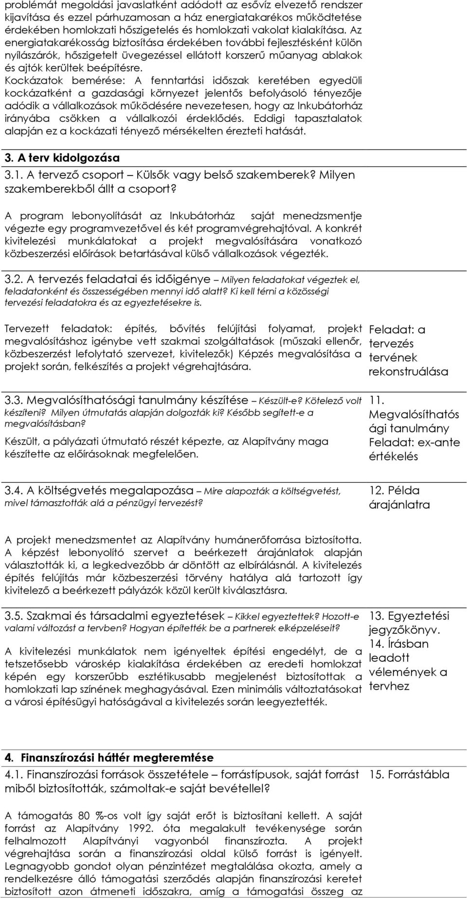 Kockázatok bemérése: A fenntartási időszak keretében egyedüli kockázatként a gazdasági környezet jelentős befolyásoló tényezője adódik a vállalkozások működésére nevezetesen, hogy az Inkubátorház