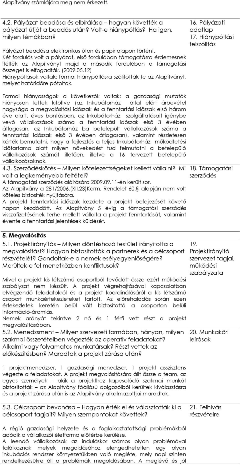 Két fordulós volt a pályázat, első fordulóban támogatásra érdemesnek ítélték az Alapítványt majd a második fordulóban a támogatási összeget is elfogadták. (2009.05.