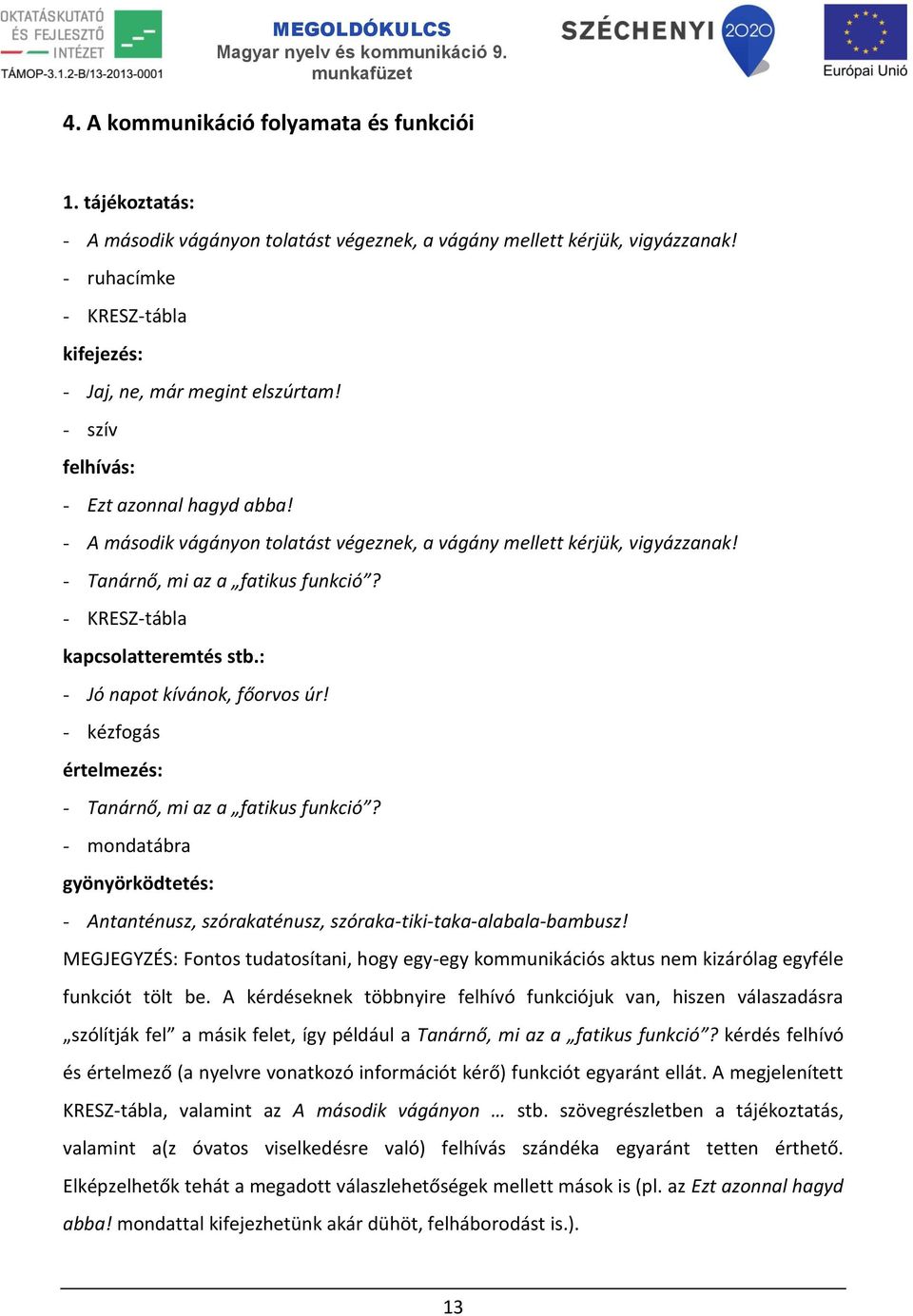 - Tanárnő, mi az a fatikus funkció? - KRESZ-tábla kapcsolatteremtés stb.: - Jó napot kívánok, főorvos úr! - kézfogás értelmezés: - Tanárnő, mi az a fatikus funkció?