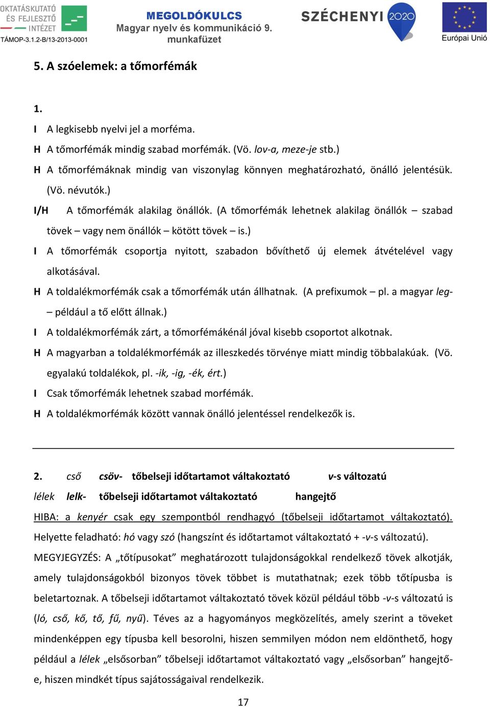 (A tőmorfémák lehetnek alakilag önállók szabad tövek vagy nem önállók kötött tövek is.) I A tőmorfémák csoportja nyitott, szabadon bővíthető új elemek átvételével vagy alkotásával.