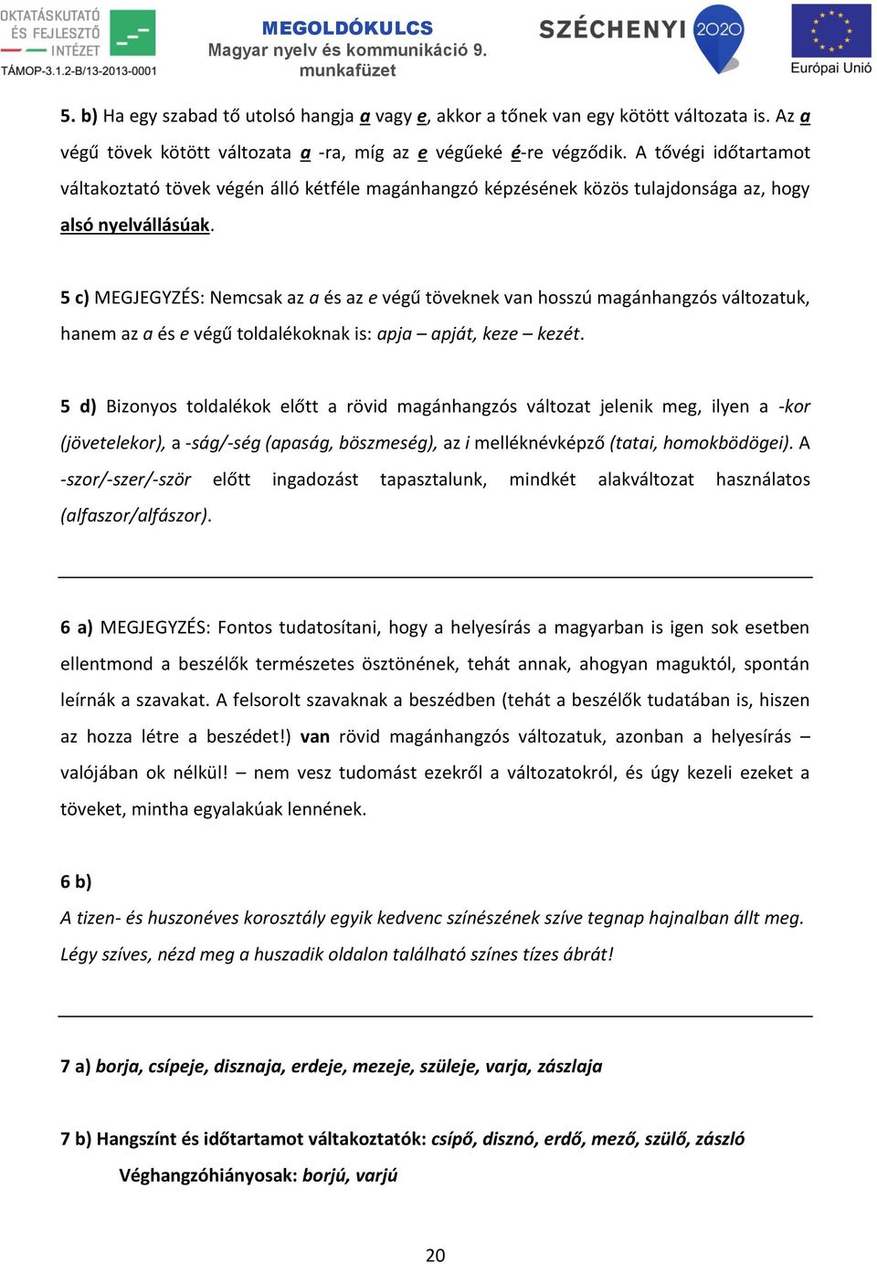 5 c) MEGJEGYZÉS: Nemcsak az a és az e végű töveknek van hosszú magánhangzós változatuk, hanem az a és e végű toldalékoknak is: apja apját, keze kezét.